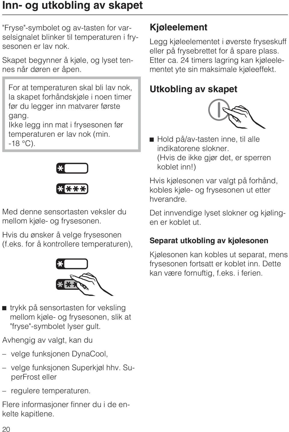 Med denne sensortasten veksler du mellom kjøle- og frysesonen. Hvis du ønsker å velge frysesonen (f.eks. for å kontrollere temperaturen), Kjøleelement Legg kjøleelementet i øverste fryseskuff eller på frysebrettet for å spare plass.