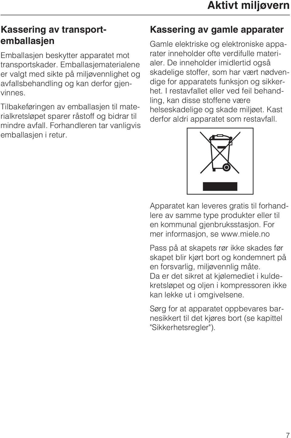 Tilbakeføringen av emballasjen til materialkretsløpet sparer råstoff og bidrar til mindre avfall. Forhandleren tar vanligvis emballasjen i retur.