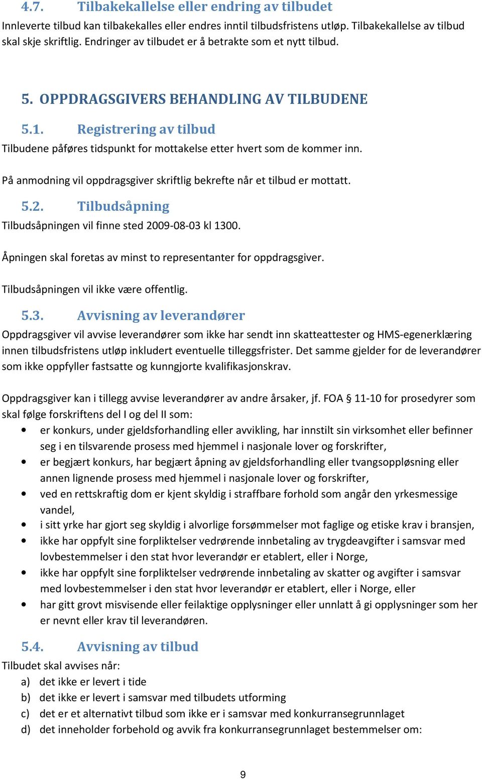 På anmodning vil oppdragsgiver skriftlig bekrefte når et tilbud er mottatt. 5.2. Tilbudsåpning Tilbudsåpningen vil finne sted 2009-08-03 kl 1300.