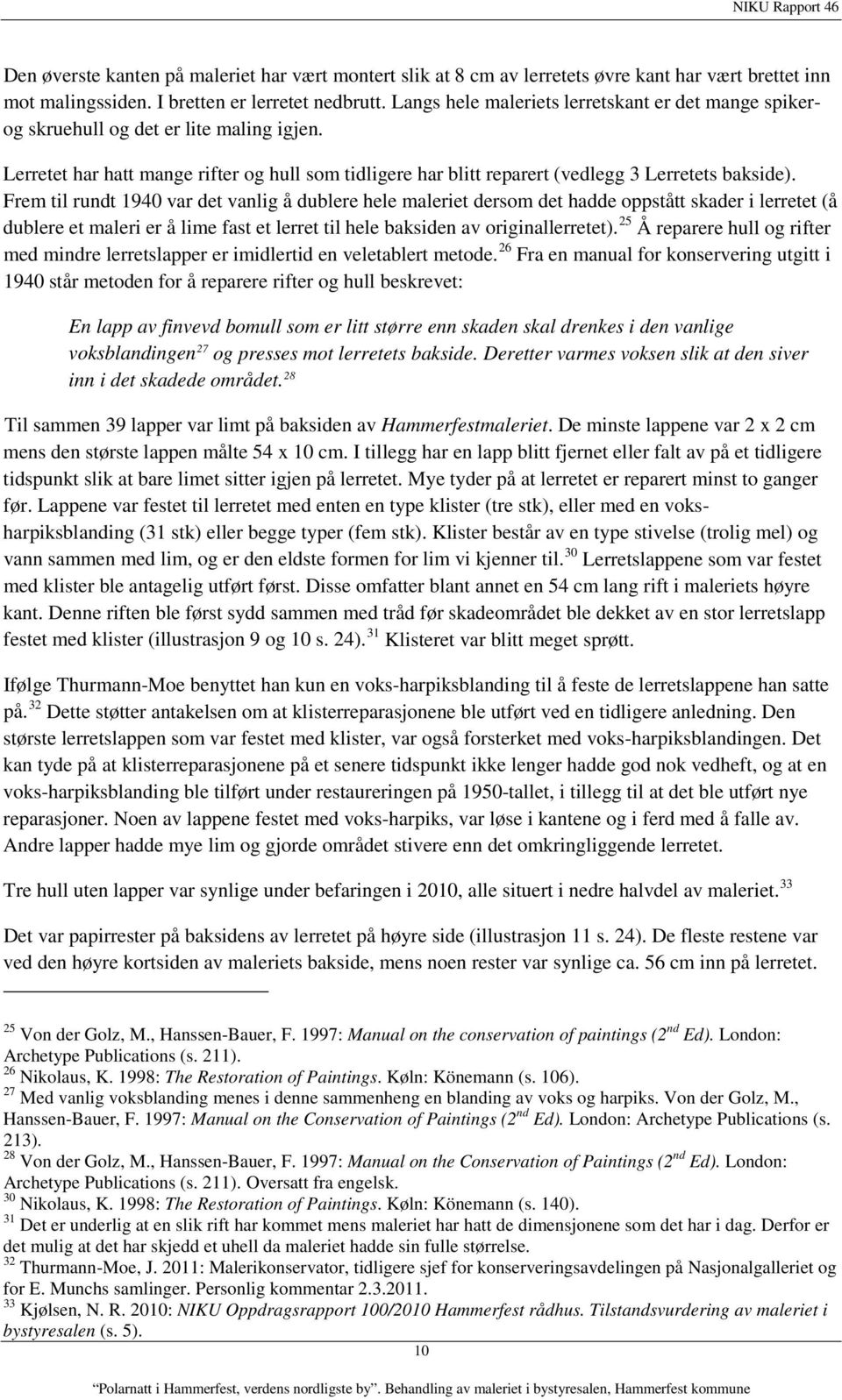 Frem til rundt 1940 var det vanlig å dublere hele maleriet dersom det hadde oppstått skader i lerretet (å dublere et maleri er å lime fast et lerret til hele baksiden av originallerretet).