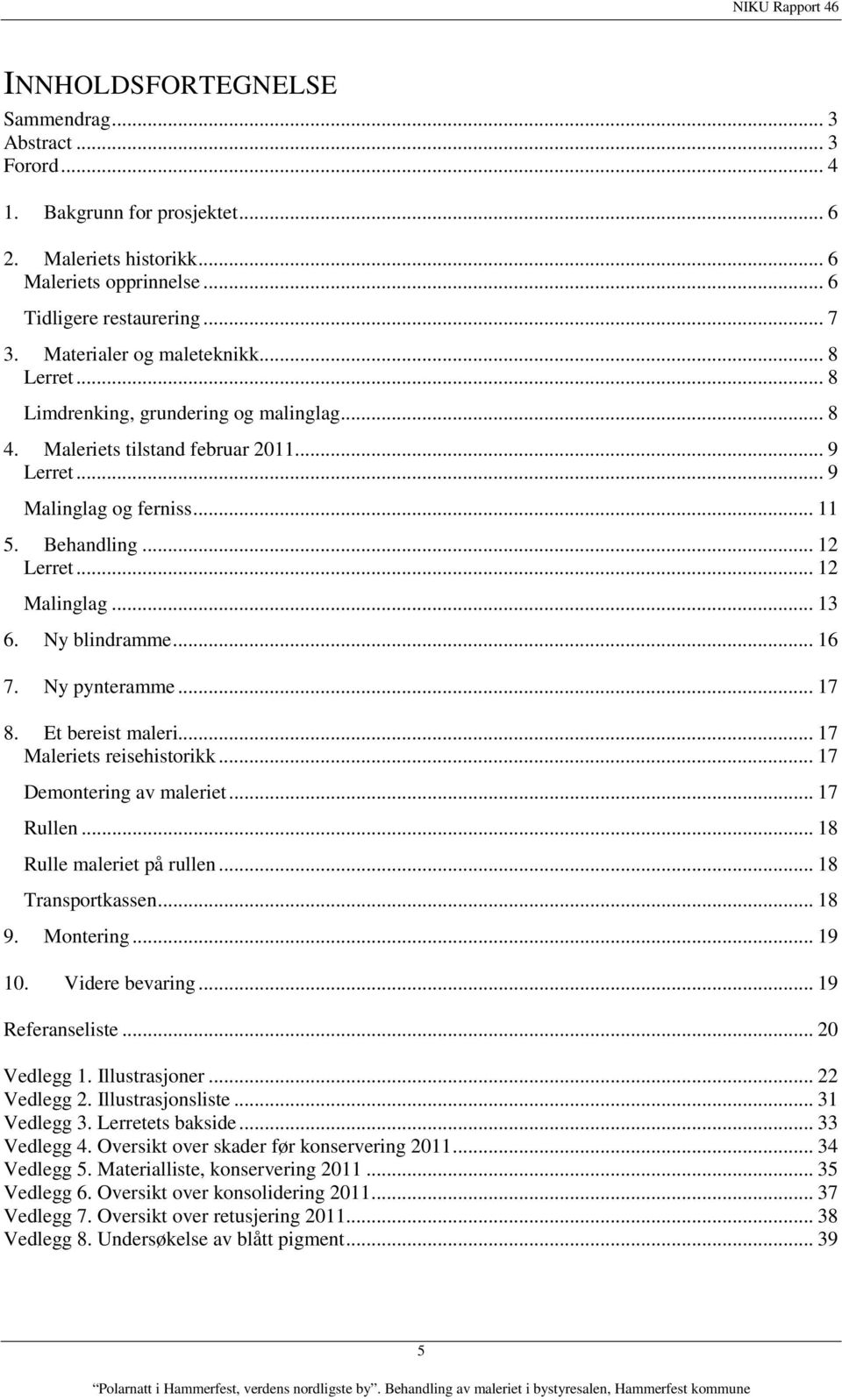 .. 12 Malinglag... 13 6. Ny blindramme... 16 7. Ny pynteramme... 17 8. Et bereist maleri... 17 Maleriets reisehistorikk... 17 Demontering av maleriet... 17 Rullen... 18 Rulle maleriet på rullen.