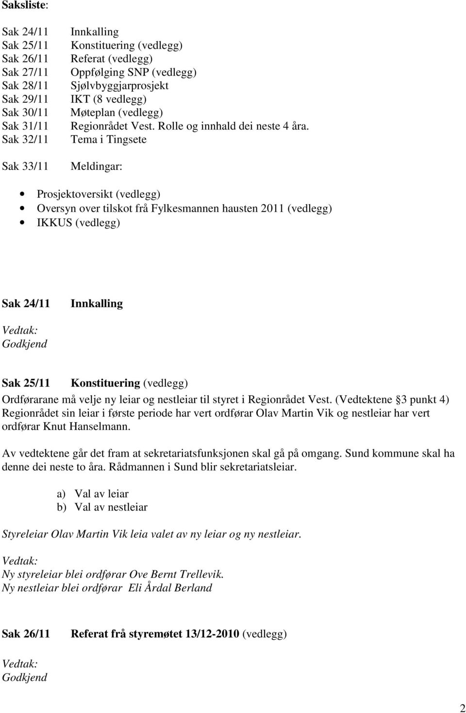 Tema i Tingsete Meldingar: Prosjektoversikt (vedlegg) Oversyn over tilskot frå Fylkesmannen hausten 2011 (vedlegg) IKKUS (vedlegg) Sak 24/11 Innkalling Vedtak: Godkjend Sak 25/11 Konstituering