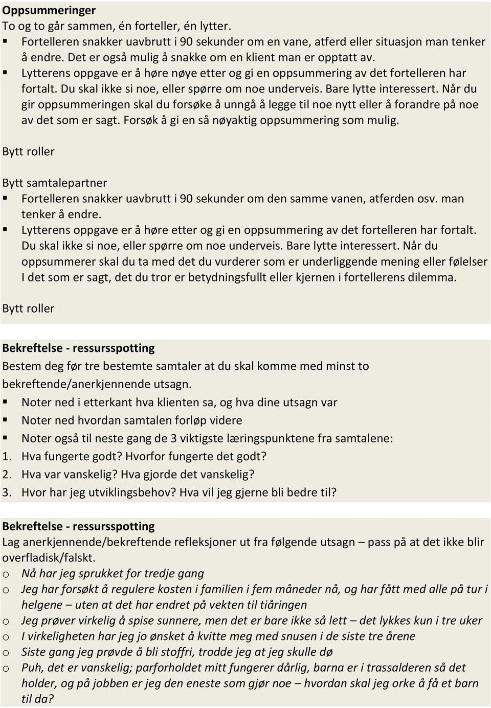 Du skal ikke si noe, eller spørre om noe underveis. Bare lytte interessert. Når du gir oppsummeringen skal du forsøke å unngå å legge til noe nytt eller å forandre på noe av det som er sagt.