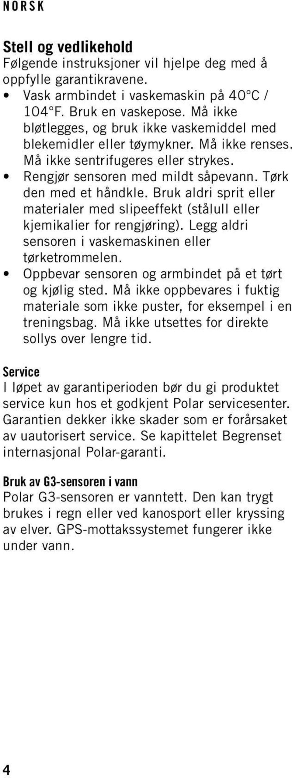 Bruk aldri sprit eller materialer med slipeeffekt (stålull eller kjemikalier for rengjøring). Legg aldri sensoren i vaskemaskinen eller tørketrommelen.