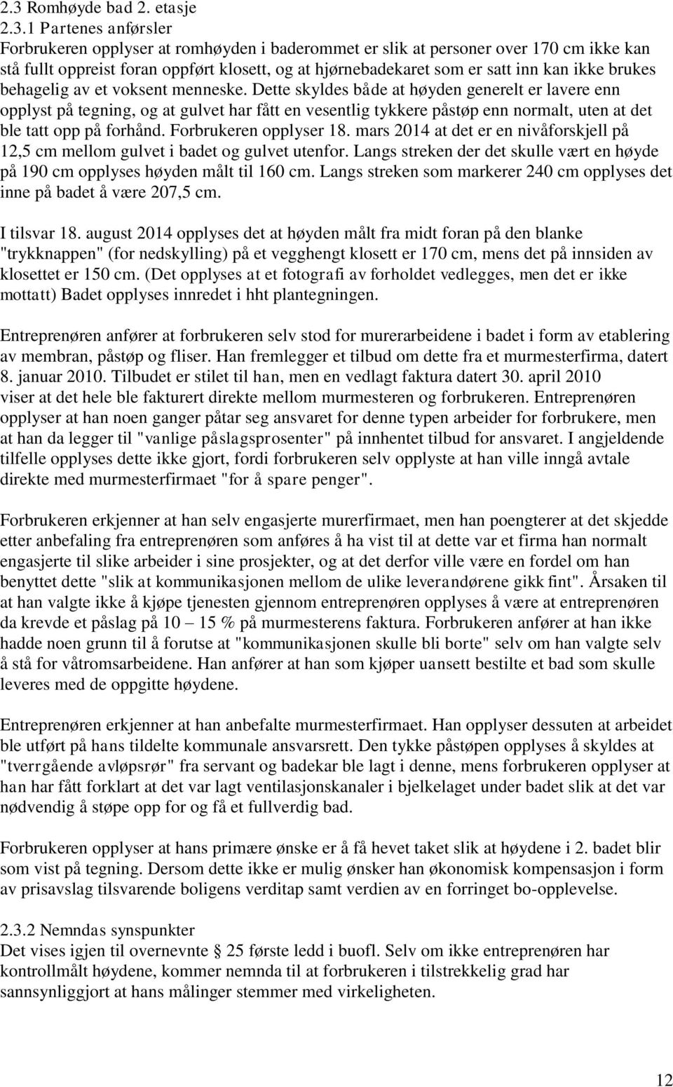 Dette skyldes både at høyden generelt er lavere enn opplyst på tegning, og at gulvet har fått en vesentlig tykkere påstøp enn normalt, uten at det ble tatt opp på forhånd. Forbrukeren opplyser 18.