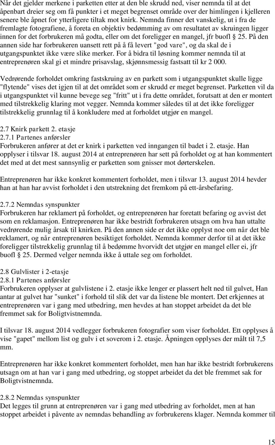 Nemnda finner det vanskelig, ut i fra de fremlagte fotografiene, å foreta en objektiv bedømming av om resultatet av skruingen ligger innen for det forbrukeren må godta, eller om det foreligger en