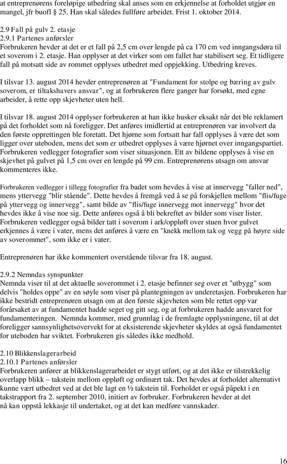 Han opplyser at det virker som om fallet har stabilisert seg. Et tidligere fall på motsatt side av rommet opplyses utbedret med oppjekking. Utbedring kreves. I tilsvar 13.