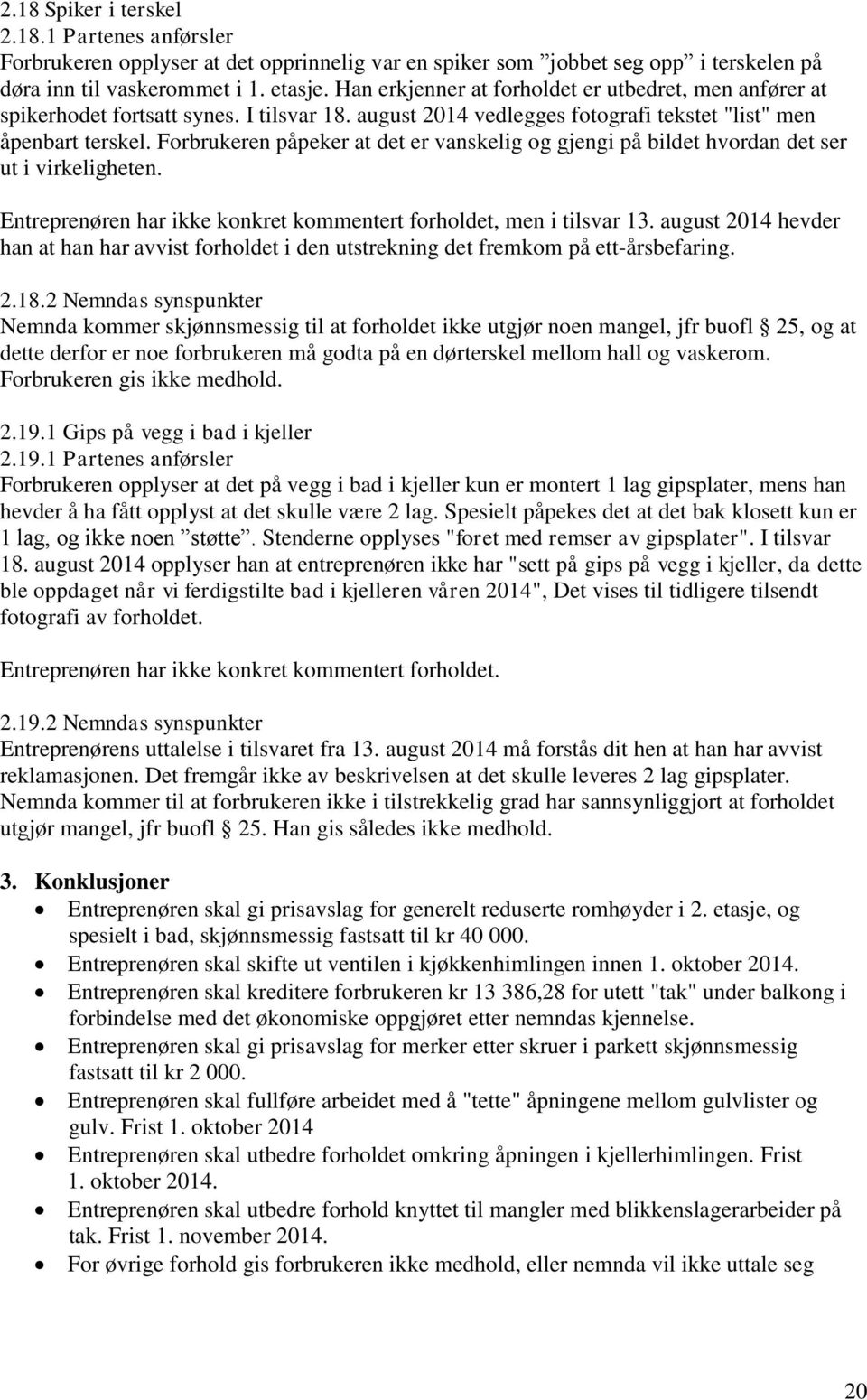 Forbrukeren påpeker at det er vanskelig og gjengi på bildet hvordan det ser ut i virkeligheten. Entreprenøren har ikke konkret kommentert forholdet, men i tilsvar 13.