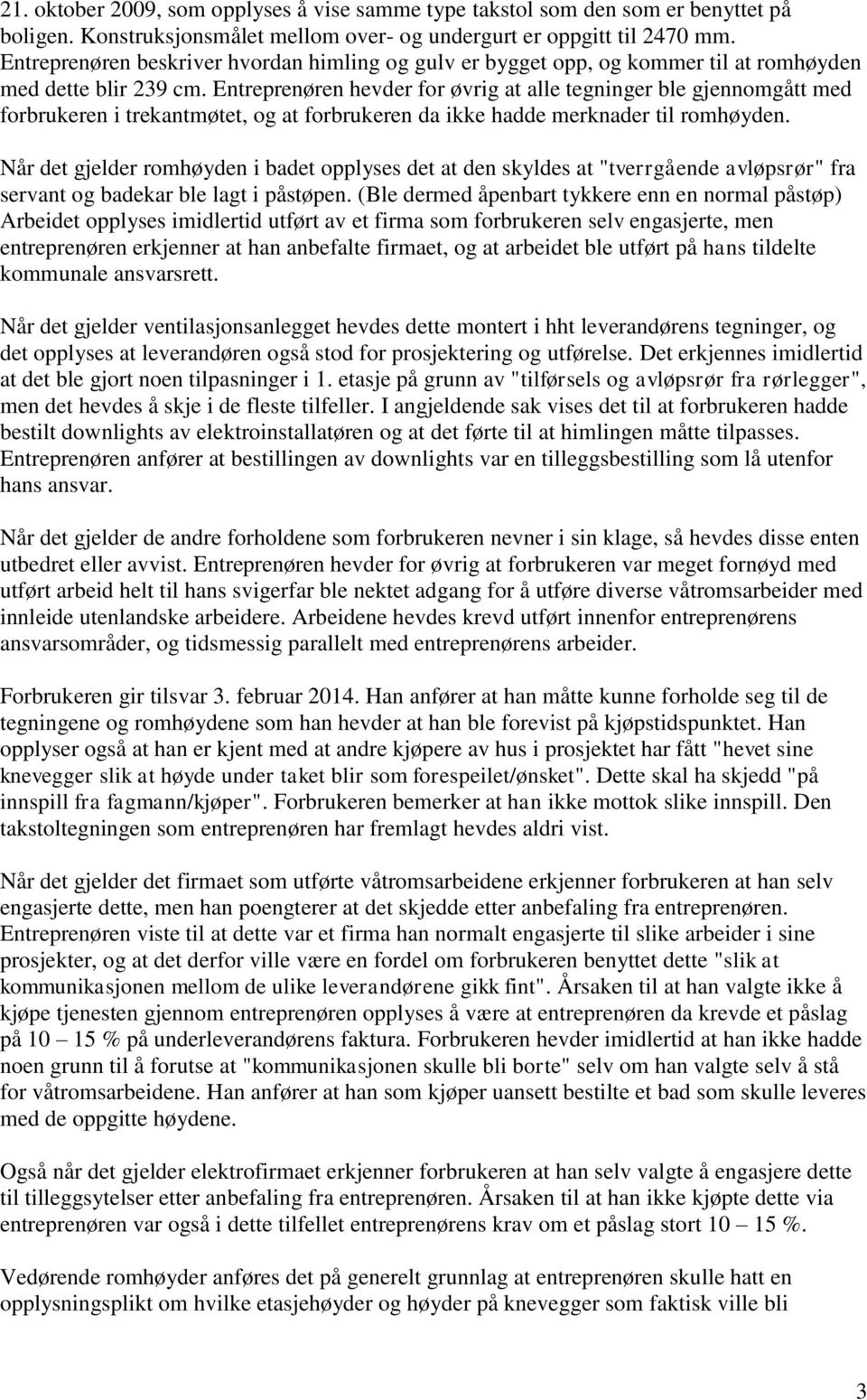 Entreprenøren hevder for øvrig at alle tegninger ble gjennomgått med forbrukeren i trekantmøtet, og at forbrukeren da ikke hadde merknader til romhøyden.