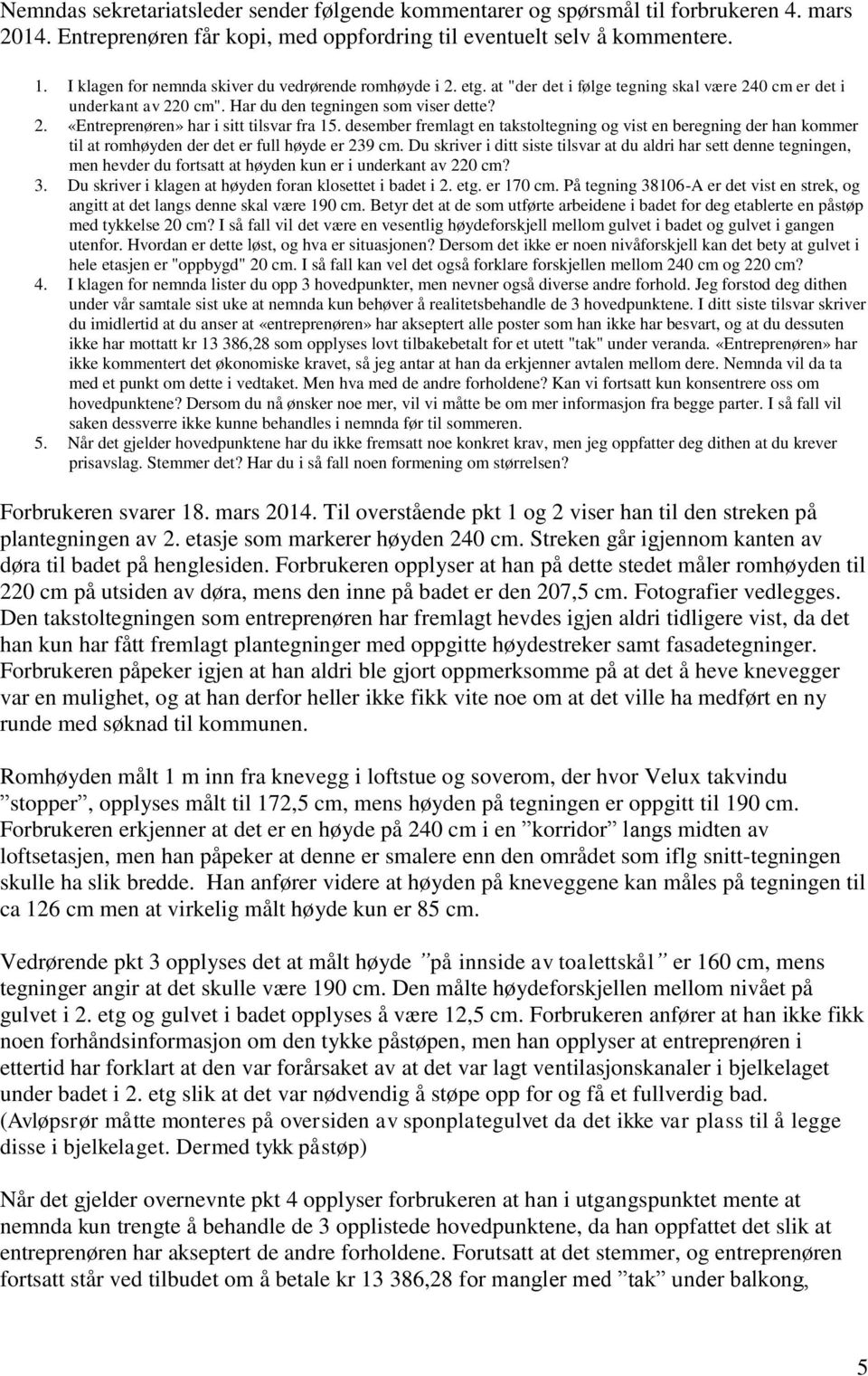 desember fremlagt en takstoltegning og vist en beregning der han kommer til at romhøyden der det er full høyde er 239 cm.