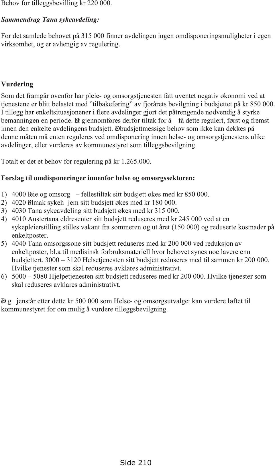 Vurdering Som det framgår ovenfor har pleie- og omsorgstjenesten fått uventet negativ økonomi ved at tjenestene er blitt belastet med tilbakeføring av fjorårets bevilgning i budsjettet på kr 850 000.