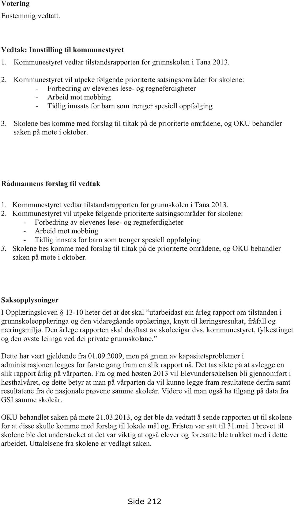 Kommunestyret vil utpeke følgende prioriterte satsingsområder for skolene: - Forbedring av elevenes lese- og regneferdigheter - Arbeid mot mobbing - Tidlig innsats for barn som trenger spesiell