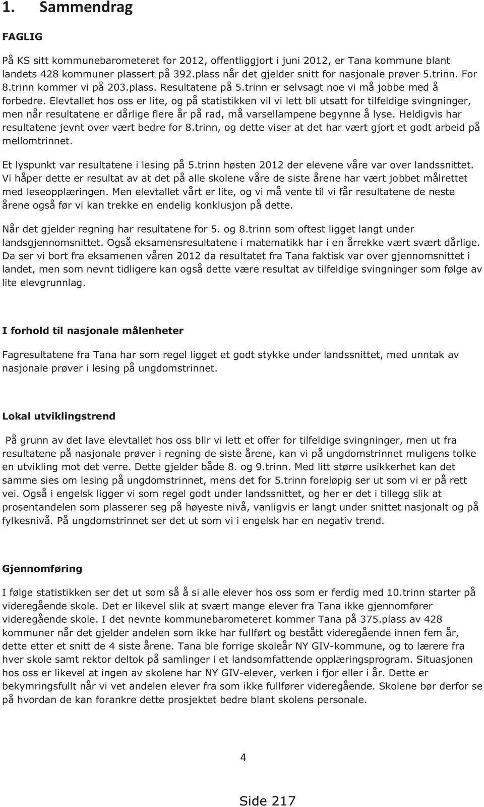 Elevtallet hos oss er lite, og på statistikken vil vi lett bli utsatt for tilfeldige svingninger, men når resultatene er dårlige flere år på rad, må varsellampene begynne å lyse.