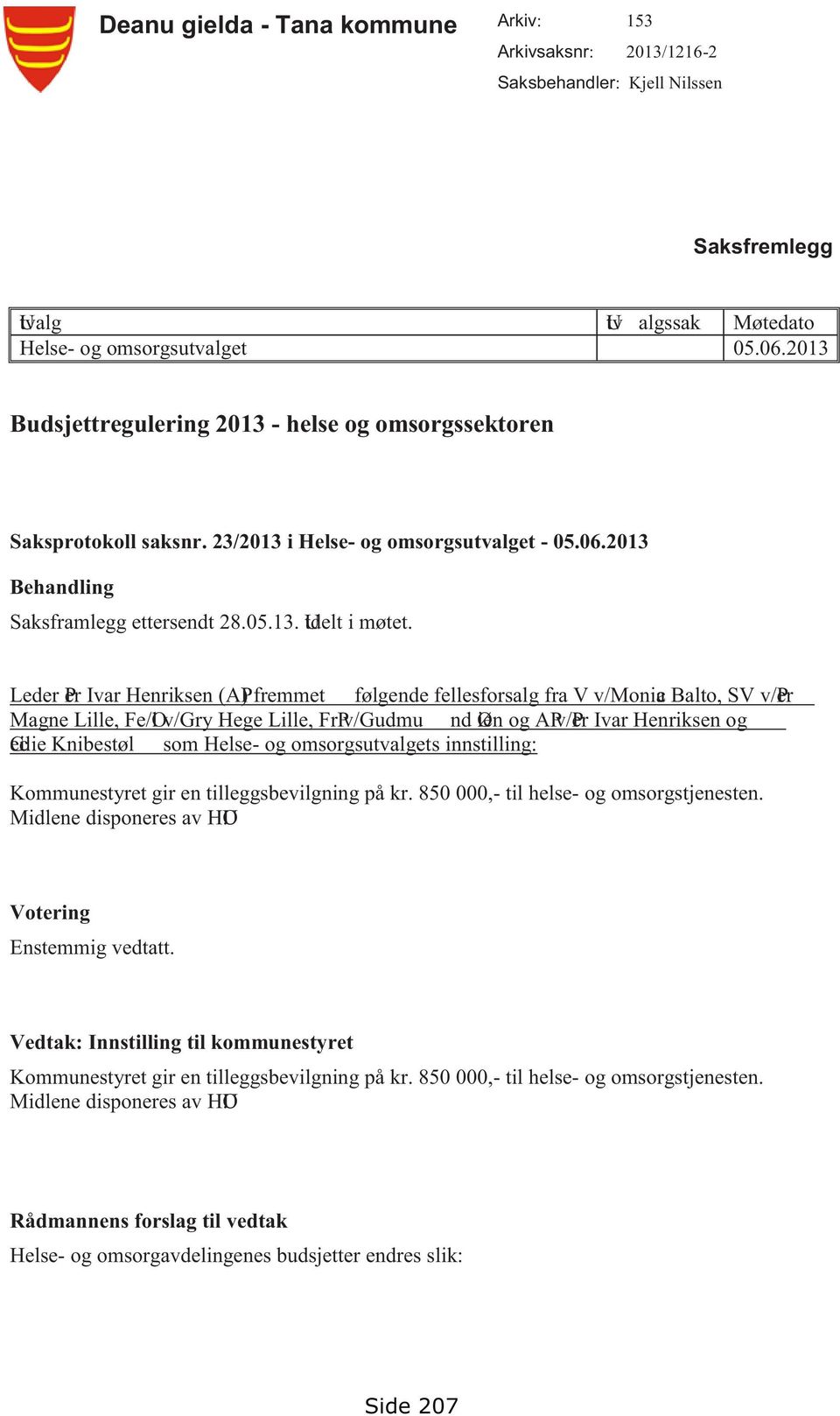 Leder Per Ivar Henriksen (AP) fremmet følgende fellesforsalg fra V v/monica Balto, SV v/per Magne Lille, Fe/Ol v/gry Hege Lille, FrPv/Gudmu nd Øien og APv/Per Ivar Henriksen og Cecilie Knibestøl som