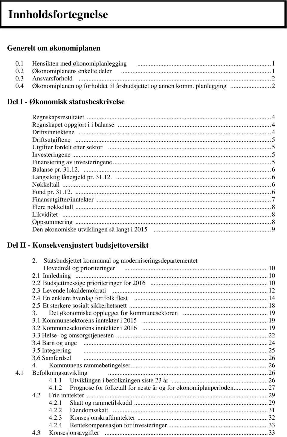 .. 4 Driftsutgiftene... 5 Utgifter fordelt etter sektor... 5 Investeringene... 5 Finansiering av investeringene... 5 Balanse pr. 31.12.... 6 Langsiktig lånegjeld pr. 31.12.... 6 Nøkkeltall... 6 Fond pr.