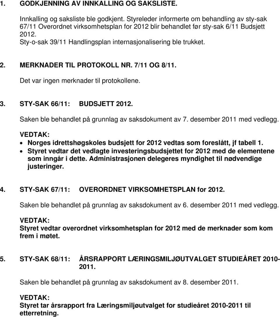 2. MERKNADER TIL PROTOKOLL NR. 7/11 OG 8/11. Det var ingen merknader til protokollene. 3. STY-SAK 66/11: BUDSJETT 2012. Norges idrettshøgskoles budsjett for 2012 vedtas som foreslått, jf tabell 1.