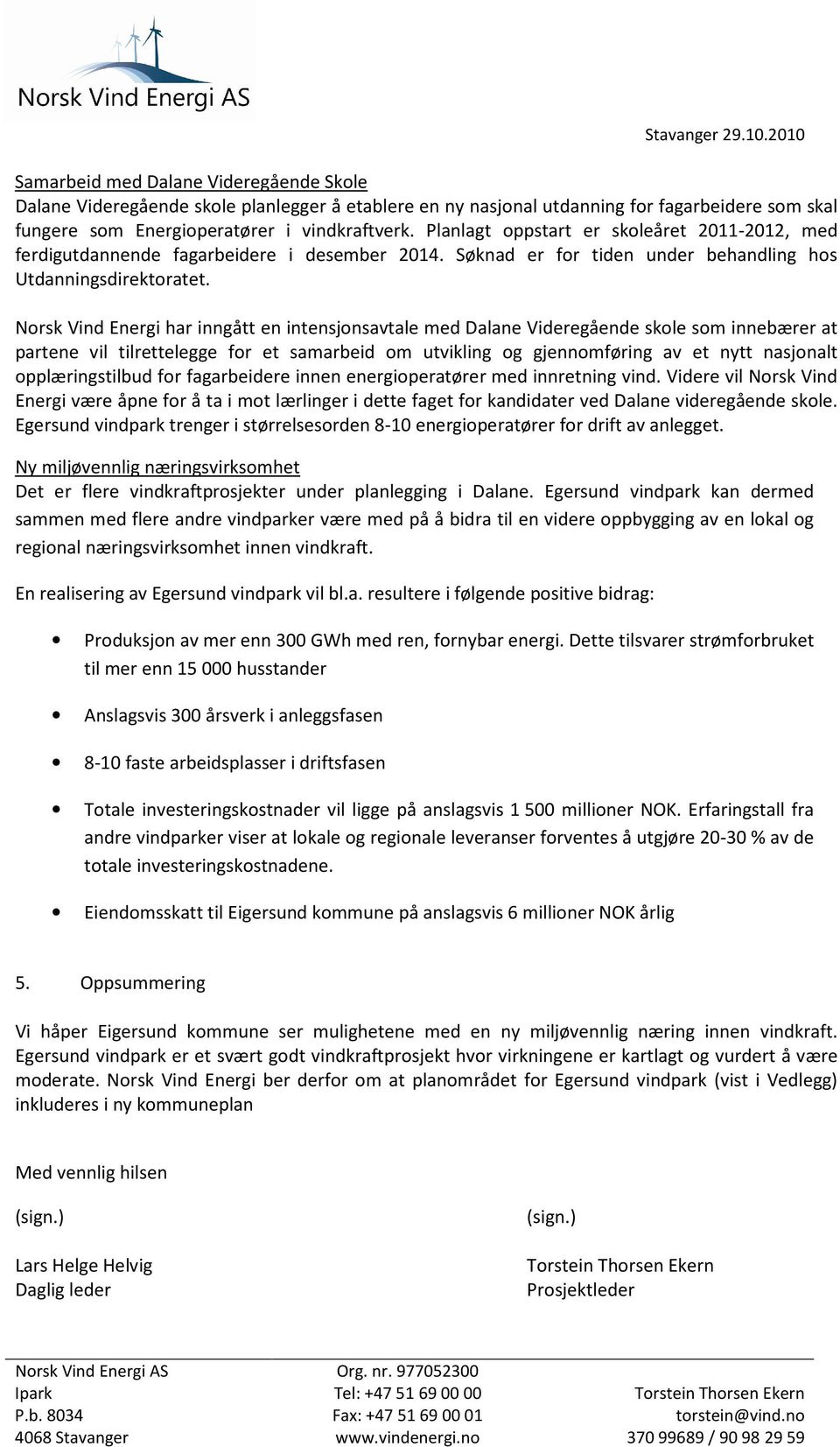 Planlagt oppstart er skoleåret 2011-2012, med ferdigutdannende fagarbeidere i desember 2014. Søknad er for tiden under behandling hos Utdanningsdirektoratet.