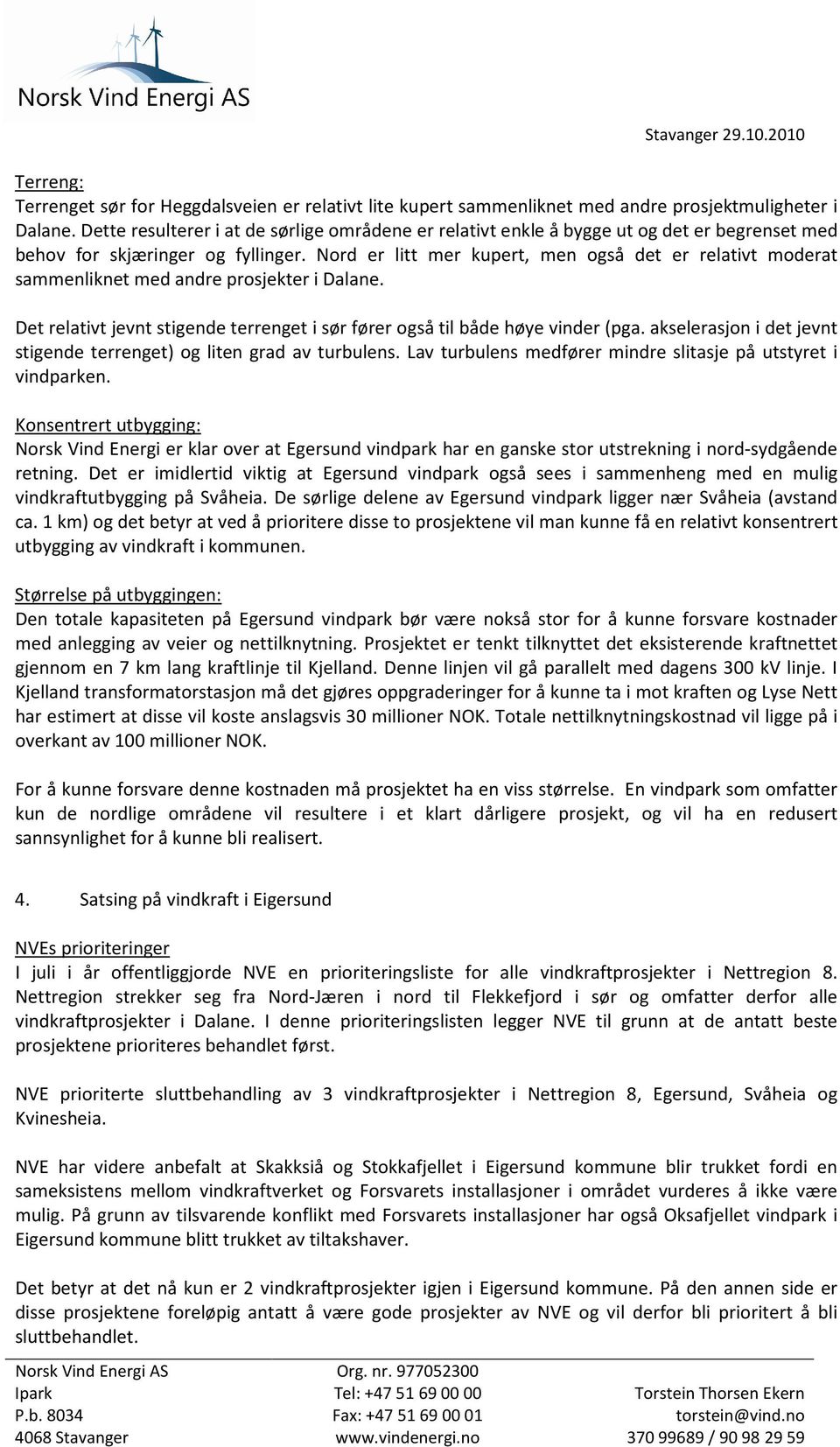 Nord er litt mer kupert, men også det er relativt moderat sammenliknet med andre prosjekter i Dalane. Det relativt jevnt stigende terrenget i sør fører også til både høye vinder (pga.