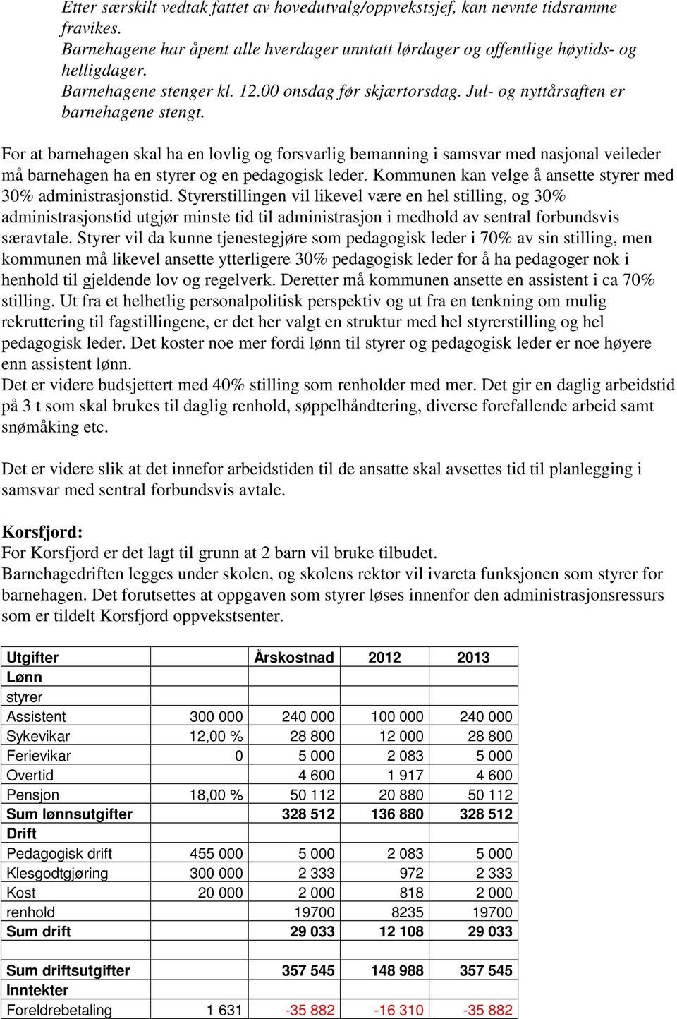 For at barnehagen skal ha en lovlig og forsvarlig bemanning i samsvar med nasjonal veileder må barnehagen ha en styrer og en pedagogisk leder.