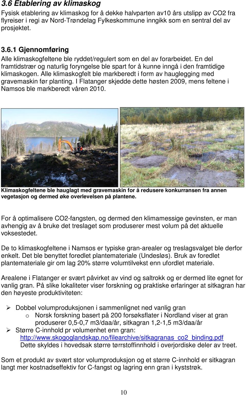 Alle klimaskogfelt ble markberedt i form av hauglegging med gravemaskin før planting. I Flatanger skjedde dette høsten 2009, mens feltene i Namsos ble markberedt våren 2010.