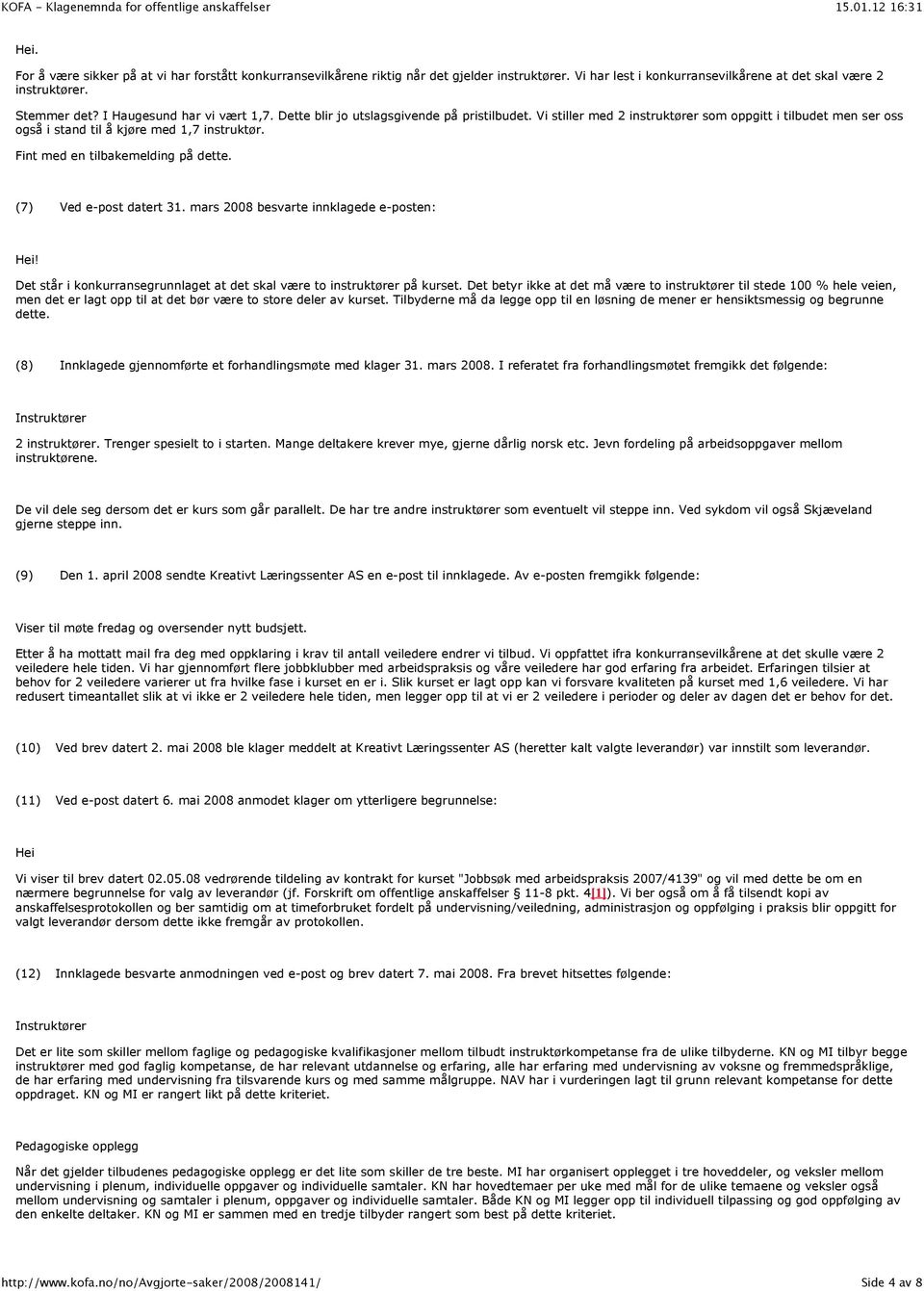 Fint med en tilbakemelding på dette. (7) Ved e-post datert 31. mars 2008 besvarte innklagede e-posten: Hei! Det står i konkurransegrunnlaget at det skal være to instruktører på kurset.