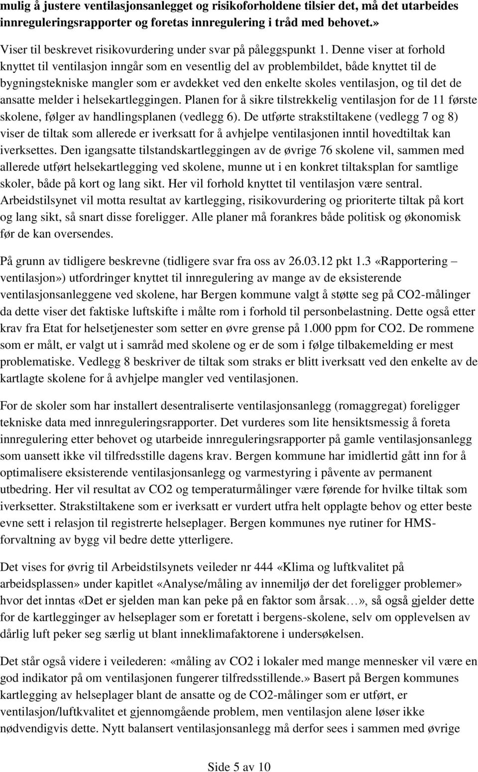 Denne viser at forhold knyttet til ventilasjon inngår som en vesentlig del av problembildet, både knyttet til de bygningstekniske mangler som er avdekket ved den enkelte skoles ventilasjon, og til