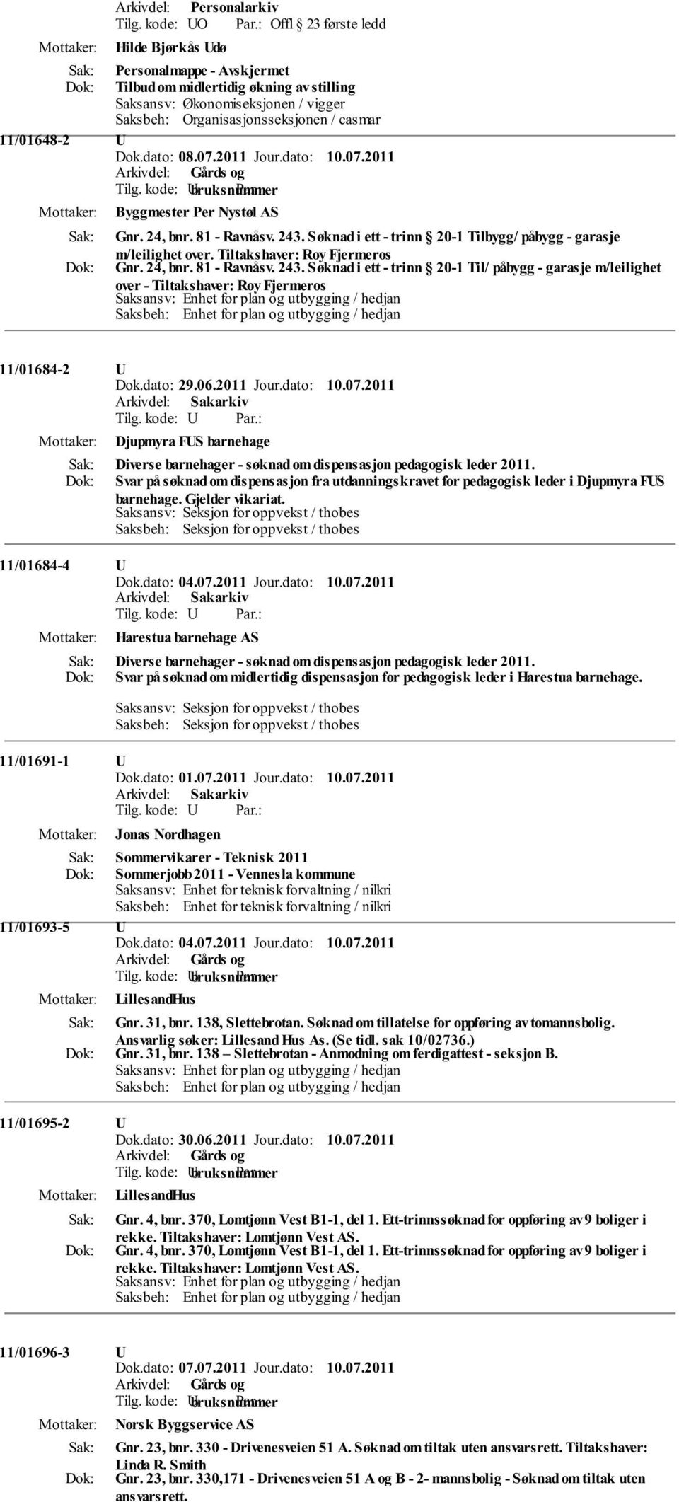 11/01648-2 U Byggmester Per Nystøl AS Gnr. 24, bnr. 81 - Ravnåsv. 243. Søknad i ett - trinn 20-1 Tilbygg/ påbygg - garasje m/leilighet over. Tiltakshaver: Roy Fjermeros Gnr. 24, bnr. 81 - Ravnåsv. 243. Søknad i ett - trinn 20-1 Til/ påbygg - garasje m/leilighet over - Tiltakshaver: Roy Fjermeros 11/01684-2 U Dok.