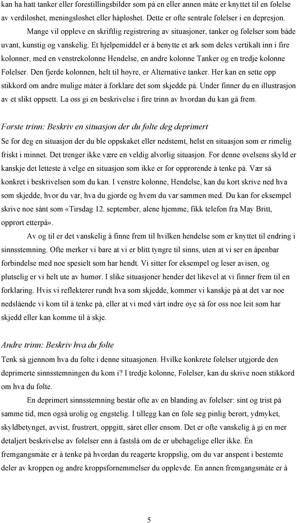 Et hjelpemiddel er å benytte et ark som deles vertikalt inn i fire kolonner, med en venstrekolonne Hendelse, en andre kolonne Tanker og en tredje kolonne Følelser.