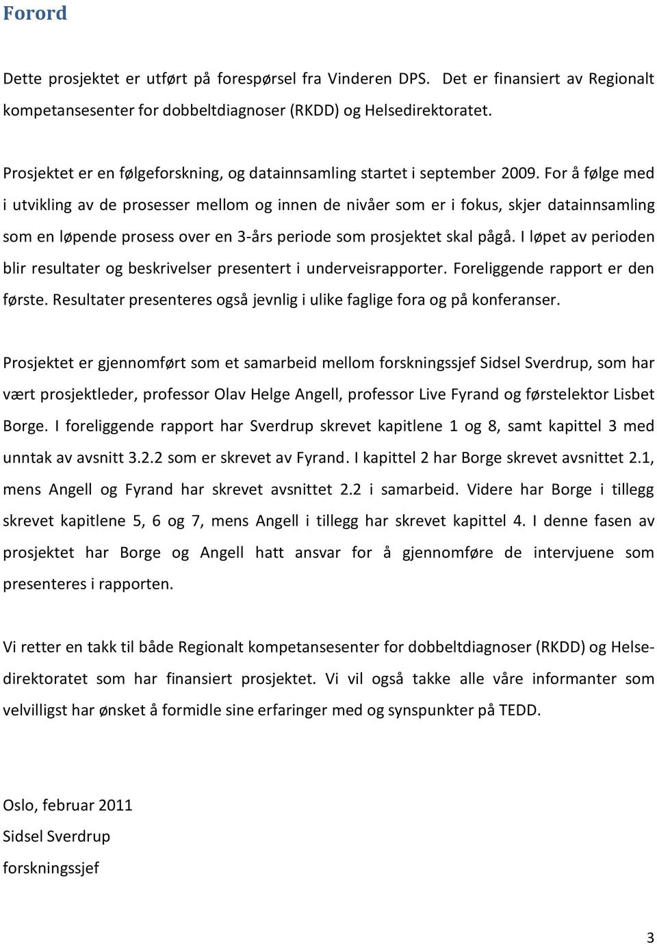 For å følge med i utvikling av de prosesser mellom og innen de nivåer som er i fokus, skjer datainnsamling som en løpende prosess over en 3- års periode som prosjektet skal pågå.