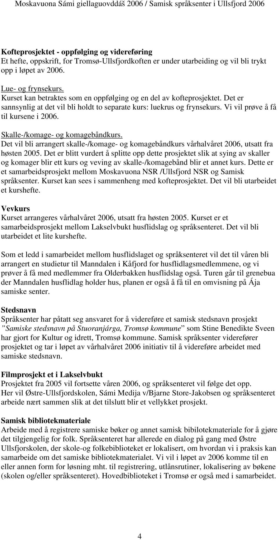 Skalle-/komage- og komagebåndkurs. Det vil bli arrangert skalle-/komage- og komagebåndkurs vårhalvåret 2006, utsatt fra høsten 2005.