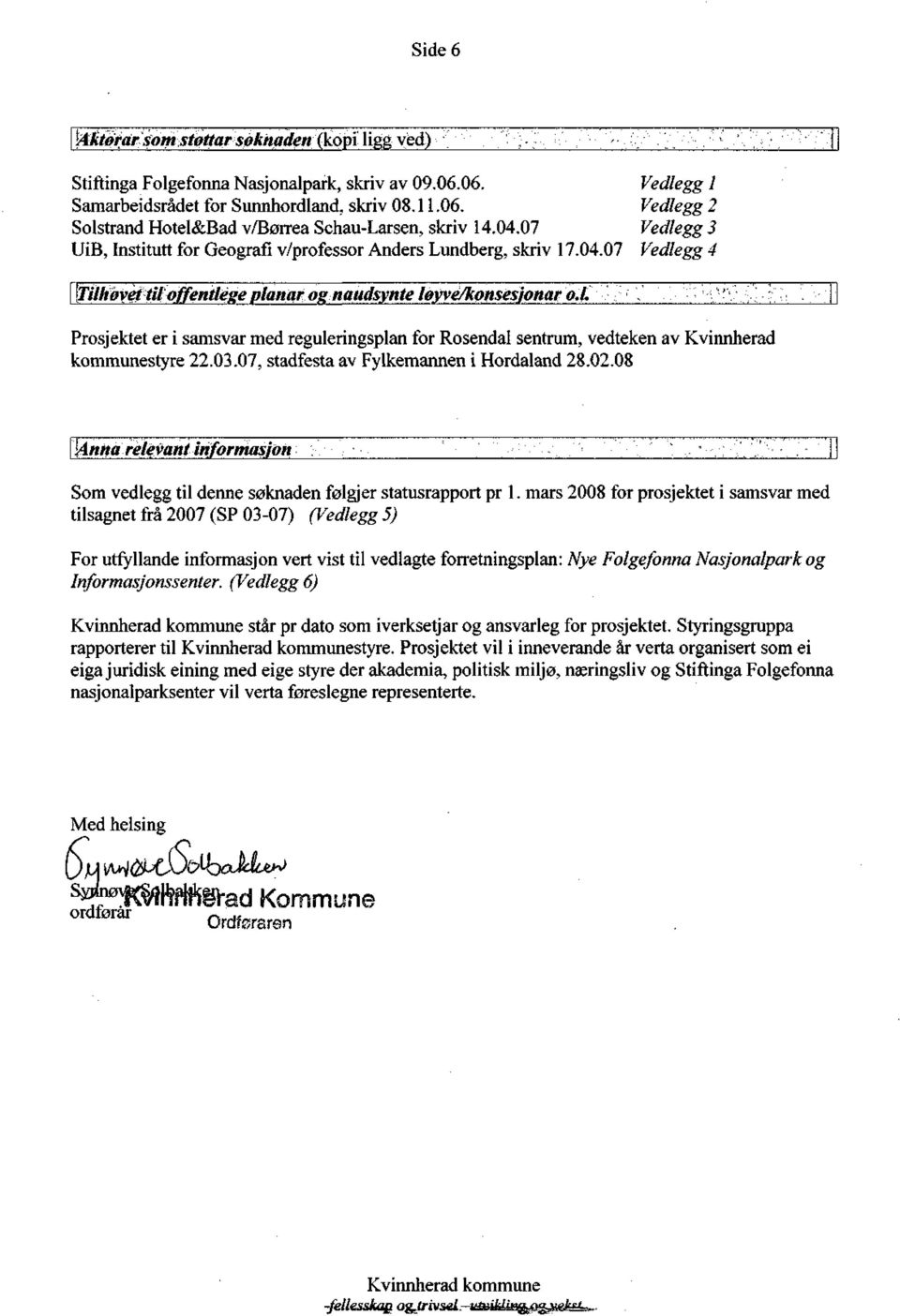 l Prosjektet er i samsvar med reguleringsplan for Rosendal sentrum, vedteken av Kvinnherad kommunestyre 22.03.07, stadfesta av Fylkemannen i Hordaland 28.02.