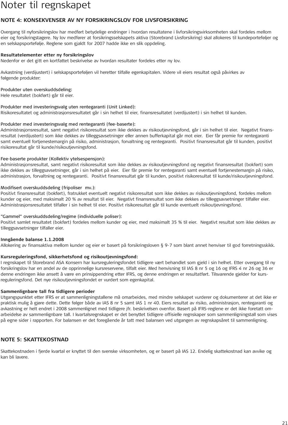 Reglene som gjaldt for 2007 hadde ikke en slik oppdeling. Resultatelementer etter ny forsikringslov Nedenfor er det gitt en kortfattet beskrivelse av hvordan resultater fordeles etter ny lov.