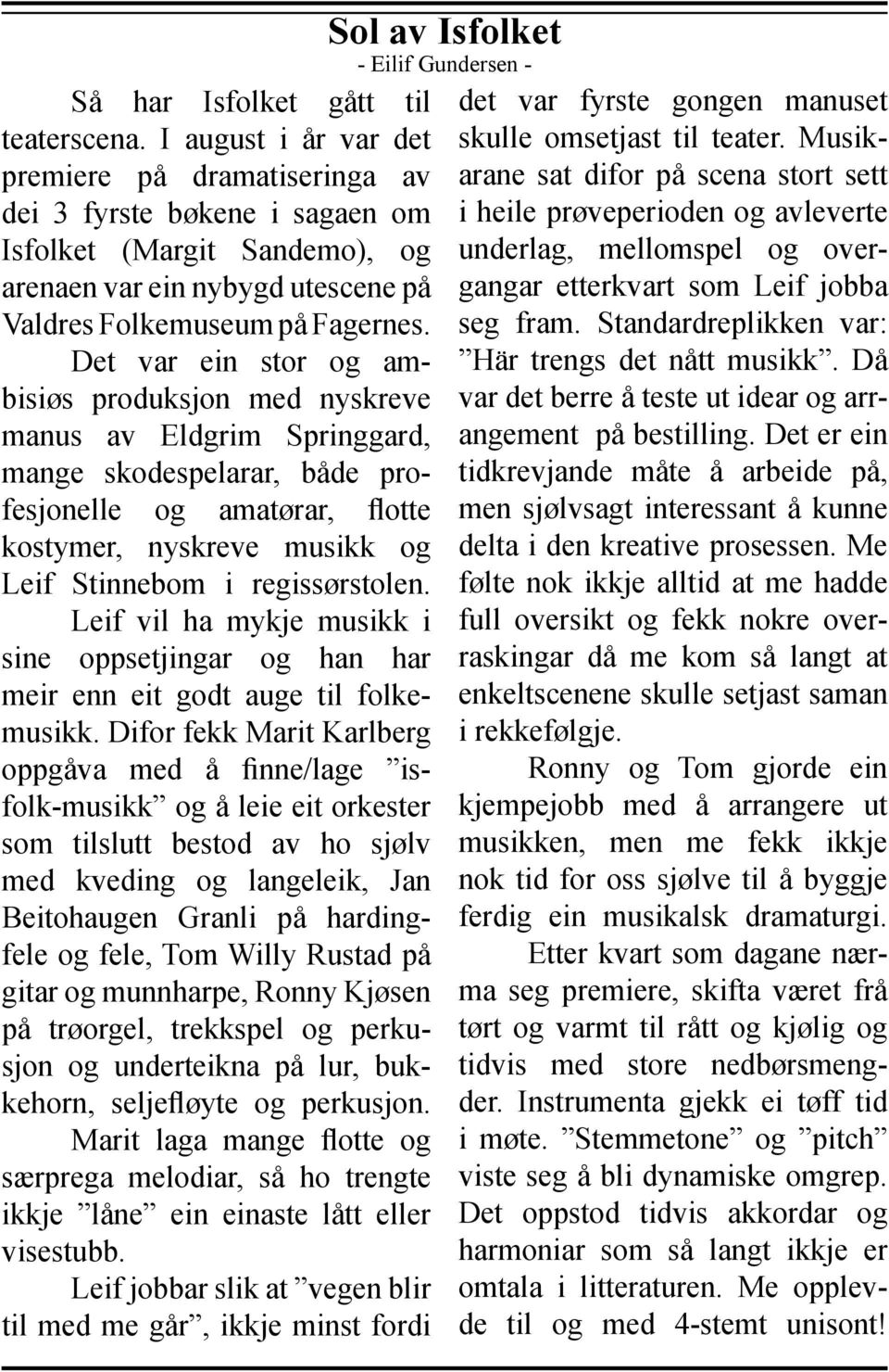 Det var ein stor og ambisiøs produksjon med nyskreve manus av Eldgrim Springgard, mange skodespelarar, både profesjonelle og amatørar, flotte kostymer, nyskreve musikk og Leif Stinnebom i