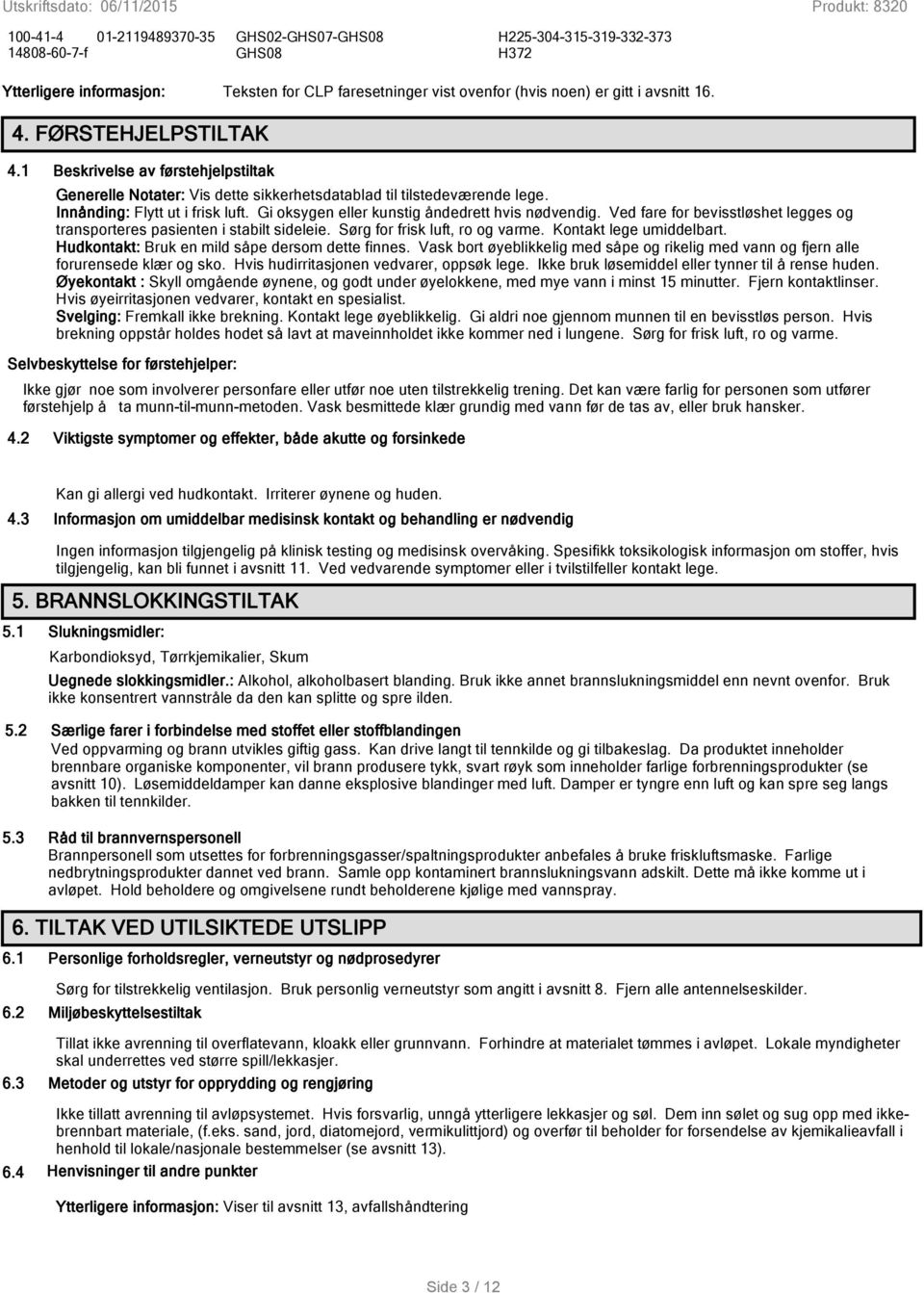 Gi oksygen eller kunstig åndedrett hvis nødvendig. Ved fare for bevisstløshet legges og transporteres pasienten i stabilt sideleie. Sørg for frisk luft, ro og varme. Kontakt lege umiddelbart.