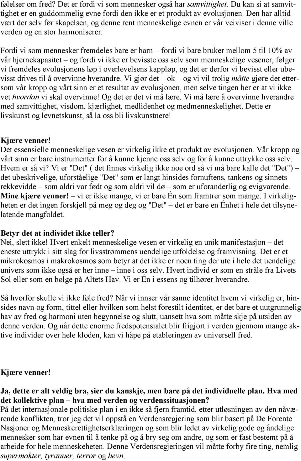 Fordi vi som mennesker fremdeles bare er barn fordi vi bare bruker mellom 5 til 10% av vår hjernekapasitet og fordi vi ikke er bevisste oss selv som menneskelige vesener, følger vi fremdeles