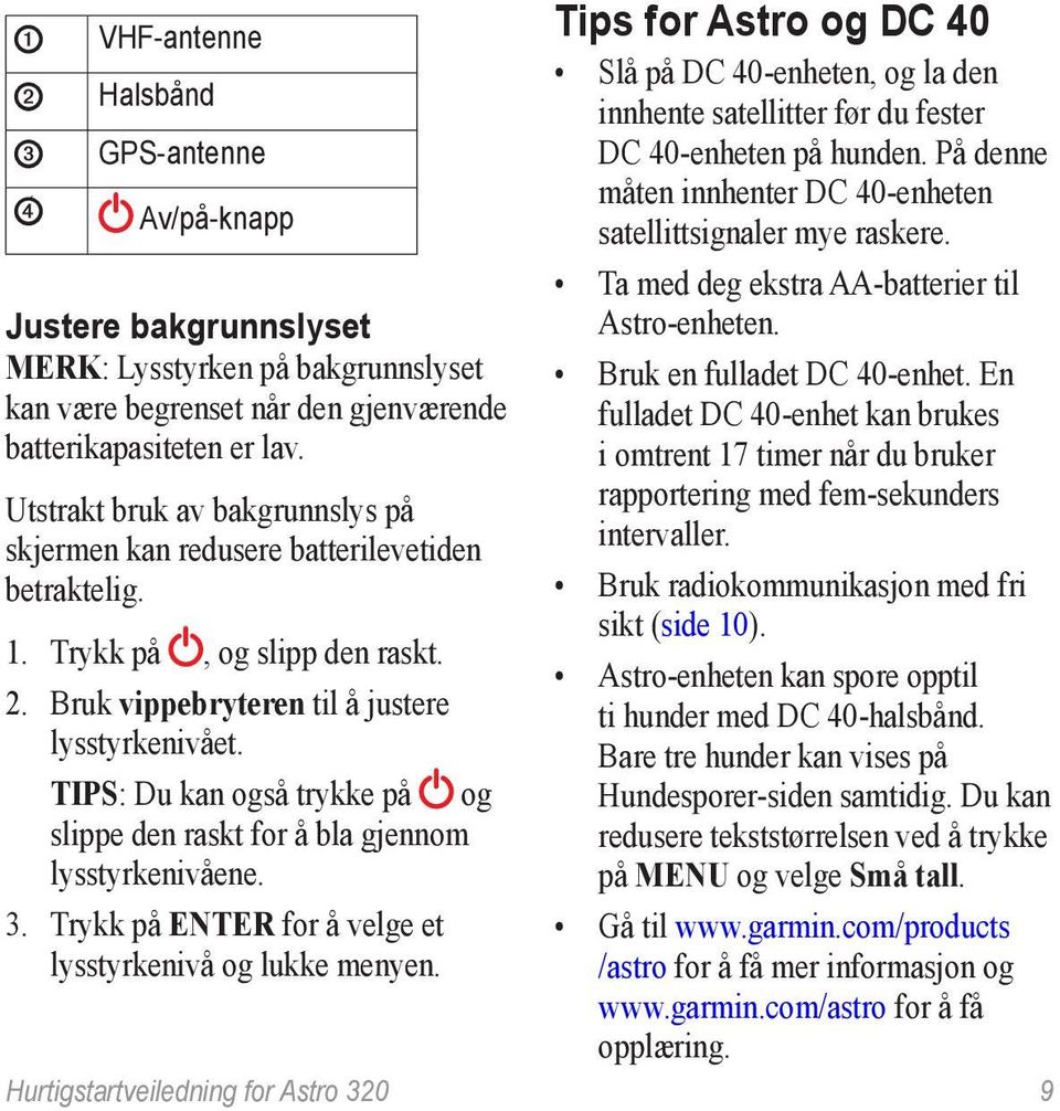 TIPS: Du kan også trykke på og slippe den raskt for å bla gjennom lysstyrkenivåene. 3. Trykk på ENTER for å velge et lysstyrkenivå og lukke menyen.