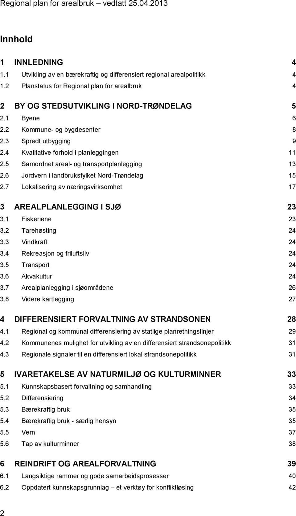 6 Jordvern i landbruksfylket Nord-Trøndelag 15 2.7 Lokalisering av næringsvirksomhet 17 AREALPLANLEGGING I SJØ 23 3 3.1 Fiskeriene 23 3.2 Tarehøsting 24 3.3 Vindkraft 24 3.