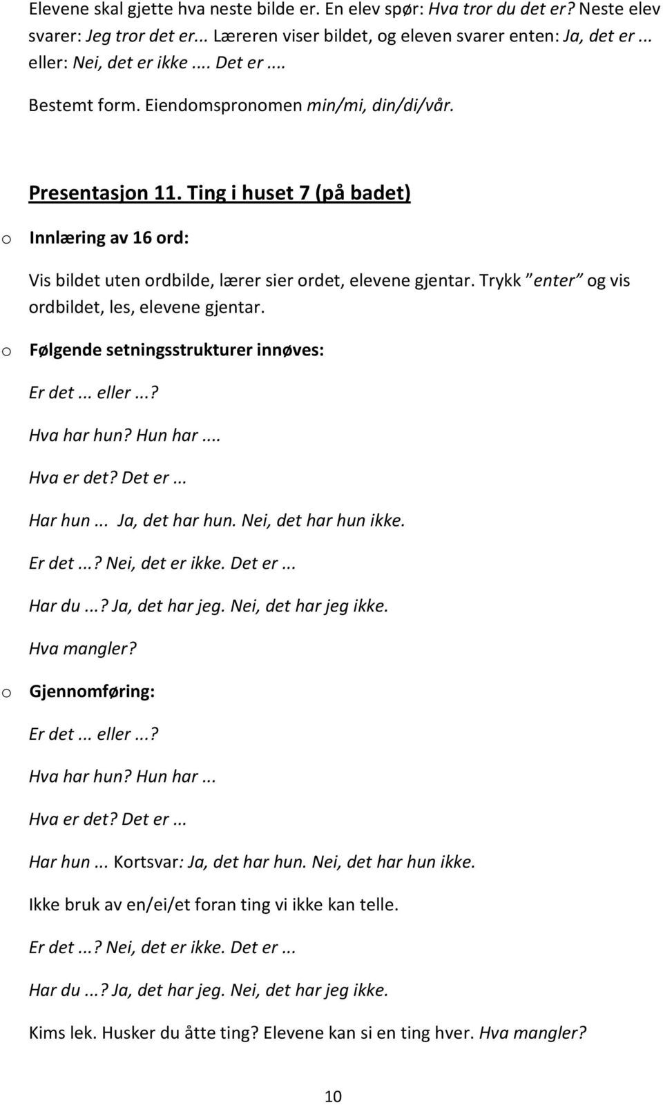 Trykk enter og vis ordbildet, les, elevene gjentar. Er det... eller...? Hva har hun? Hun har... Hva er det? Det er... Har hun... Ja, det har hun. Nei, det har hun ikke. Er det...? Nei, det er ikke.