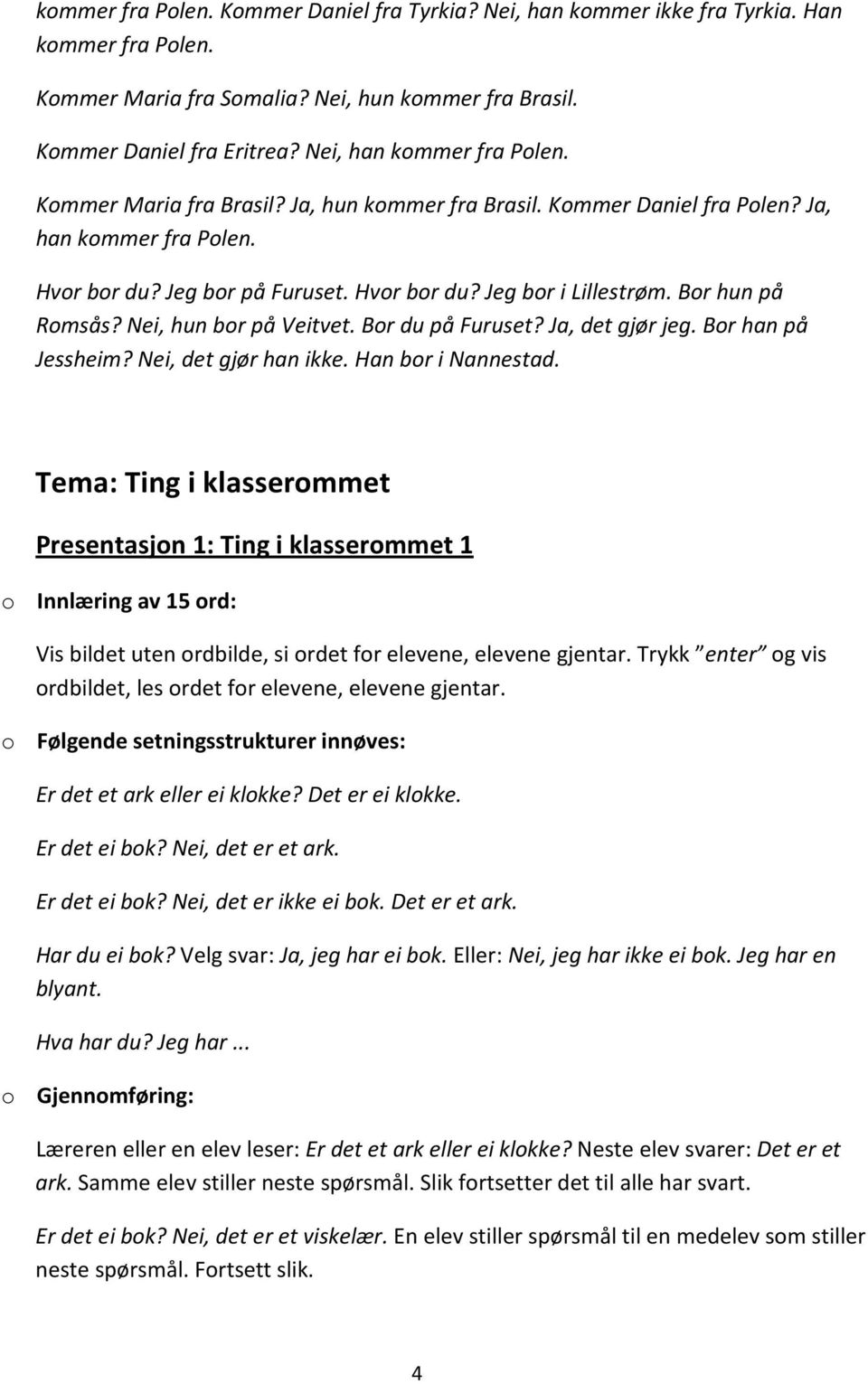 Bor hun på Romsås? Nei, hun bor på Veitvet. Bor du på Furuset? Ja, det gjør jeg. Bor han på Jessheim? Nei, det gjør han ikke. Han bor i Nannestad.