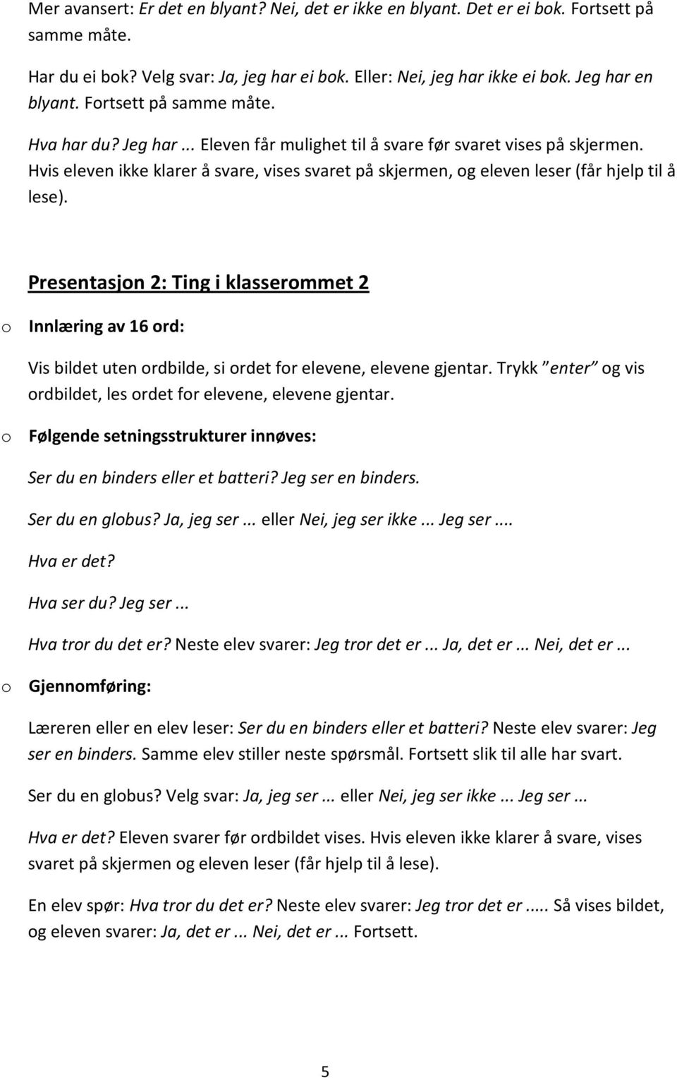 Hvis eleven ikke klarer å svare, vises svaret på skjermen, og eleven leser (får hjelp til å lese). Presentasjon 2: Ting i klasserommet 2 o Innlæring av 16 ord: Ser du en binders eller et batteri?