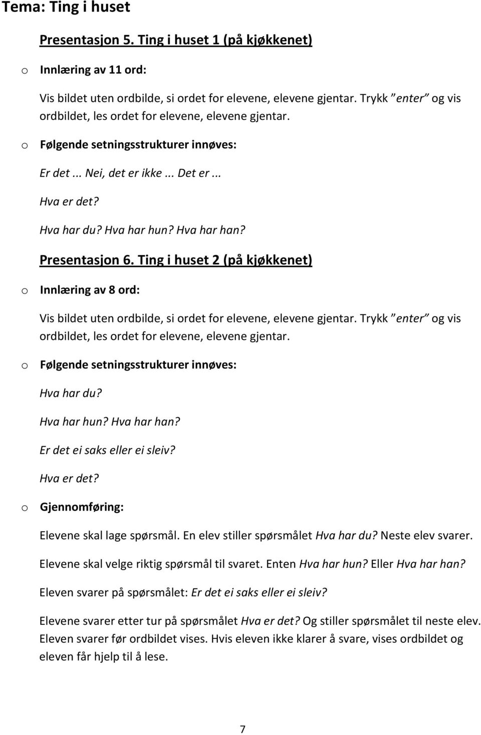 En elev stiller spørsmålet Hva har du? Neste elev svarer. Elevene skal velge riktig spørsmål til svaret. Enten Hva har hun? Eller Hva har han?