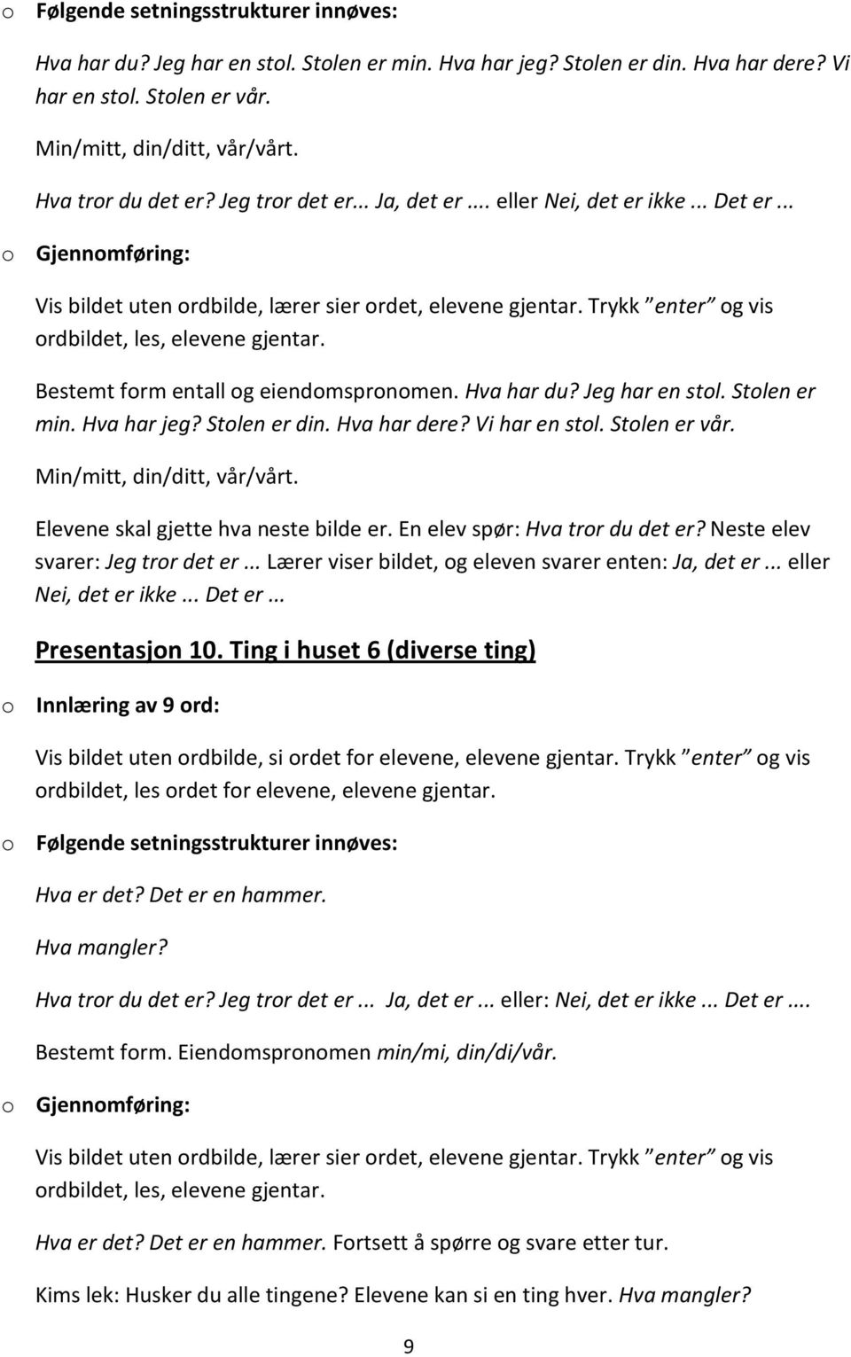 Hva har du? Jeg har en stol. Stolen er min. Hva har jeg? Stolen er din. Hva har dere? Vi har en stol. Stolen er vår. Min/mitt, din/ditt, vår/vårt. Elevene skal gjette hva neste bilde er.