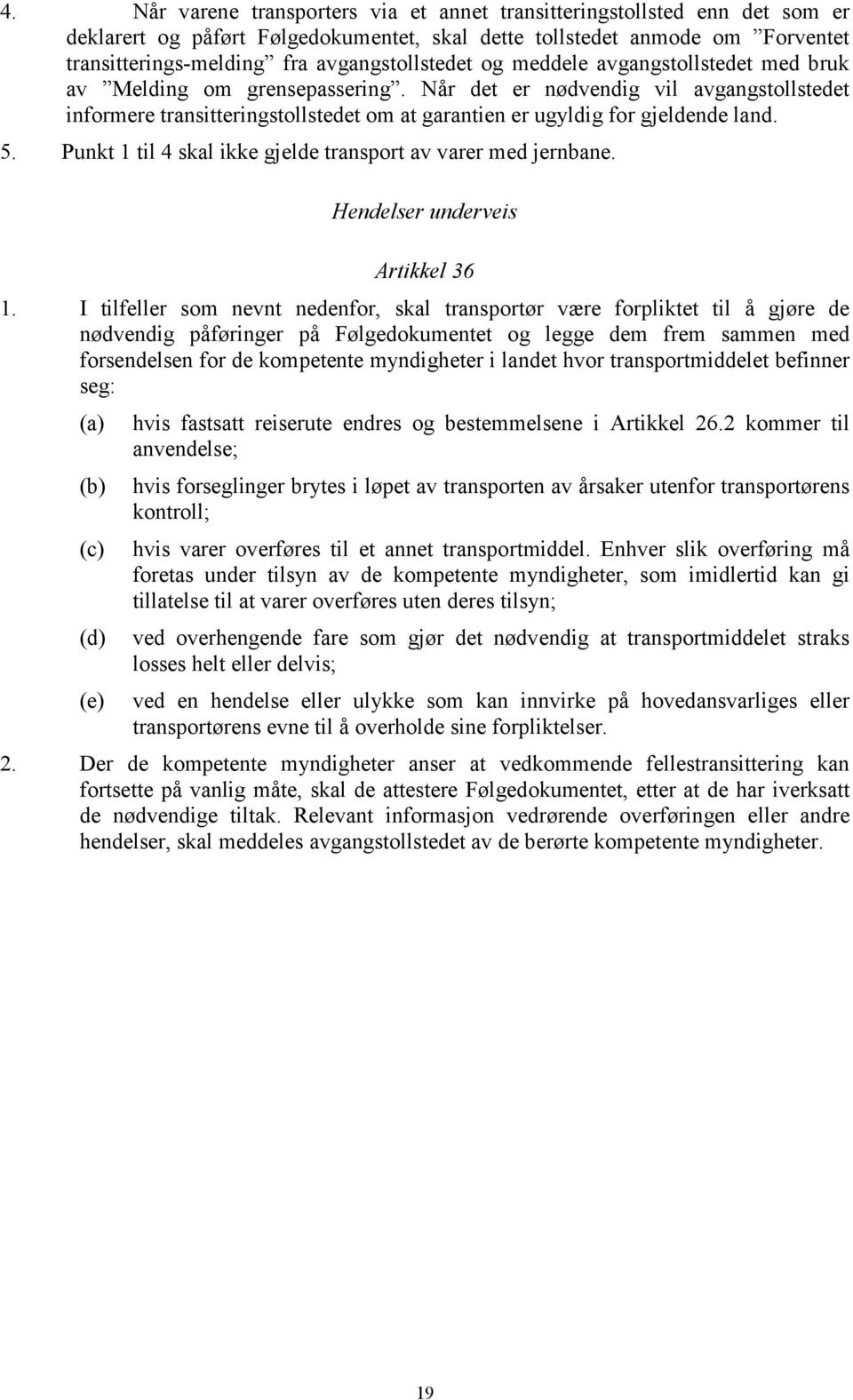 Når det er nødvendig vil avgangstollstedet informere transitteringstollstedet om at garantien er ugyldig for gjeldende land. 5. Punkt 1 til 4 skal ikke gjelde transport av varer med jernbane.