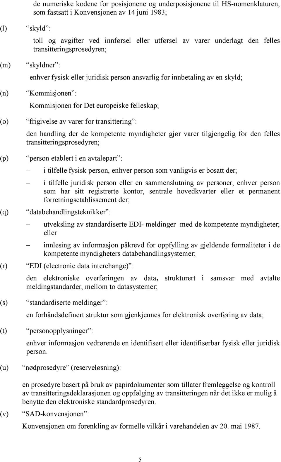 Det europeiske felleskap; frigivelse av varer for transittering : den handling der de kompetente myndigheter gjør varer tilgjengelig for den felles transitteringsprosedyren; person etablert i en