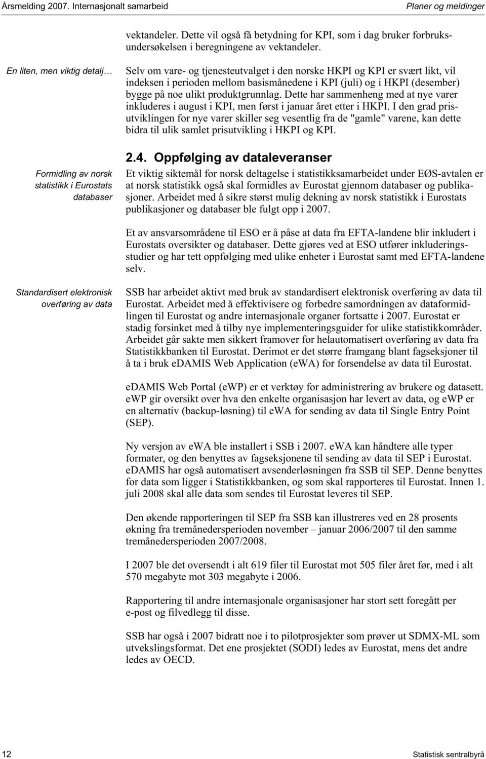 i KPI (juli) og i HKPI (desember) bygge på noe ulikt produktgrunnlag. Dette har sammenheng med at nye varer inkluderes i august i KPI, men først i januar året etter i HKPI.