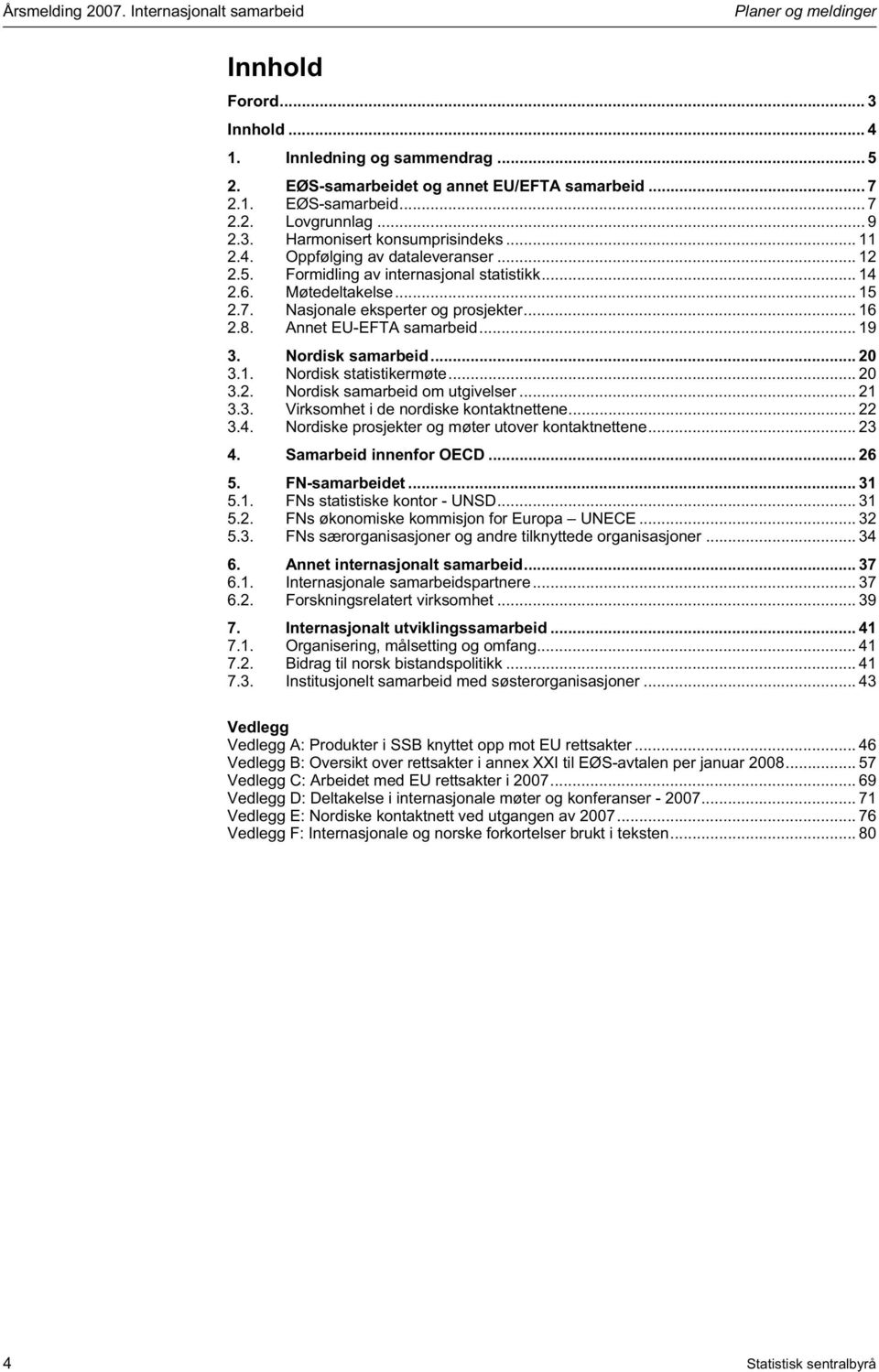 .. 16 2.8. Annet EU-EFTA samarbeid... 19 3. Nordisk samarbeid... 20 3.1. Nordisk statistikermøte... 20 3.2. Nordisk samarbeid om utgivelser... 21 3.3. Virksomhet i de nordiske kontaktnettene... 22 3.