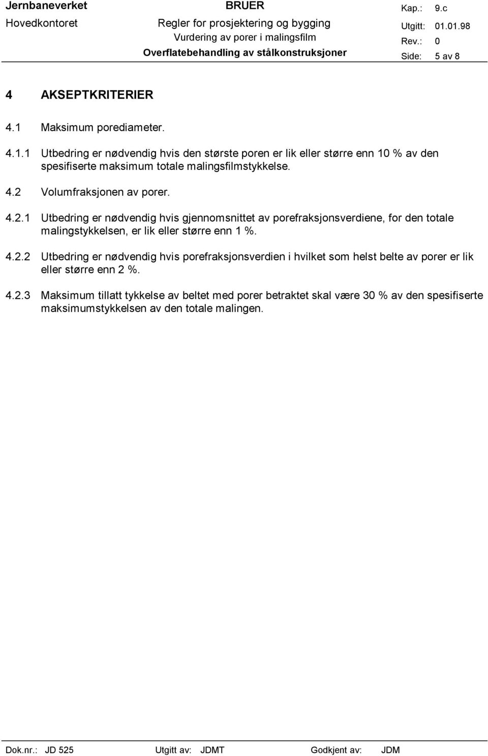 4.2.1 Utbedring er nødvendig hvis gjennomsnittet av porefraksjonsverdiene, for den totale malingstykkelsen, er lik eller større enn 1 %. 4.2.2 Utbedring er nødvendig hvis porefraksjonsverdien i hvilket som helst belte av porer er lik eller større enn 2 %.