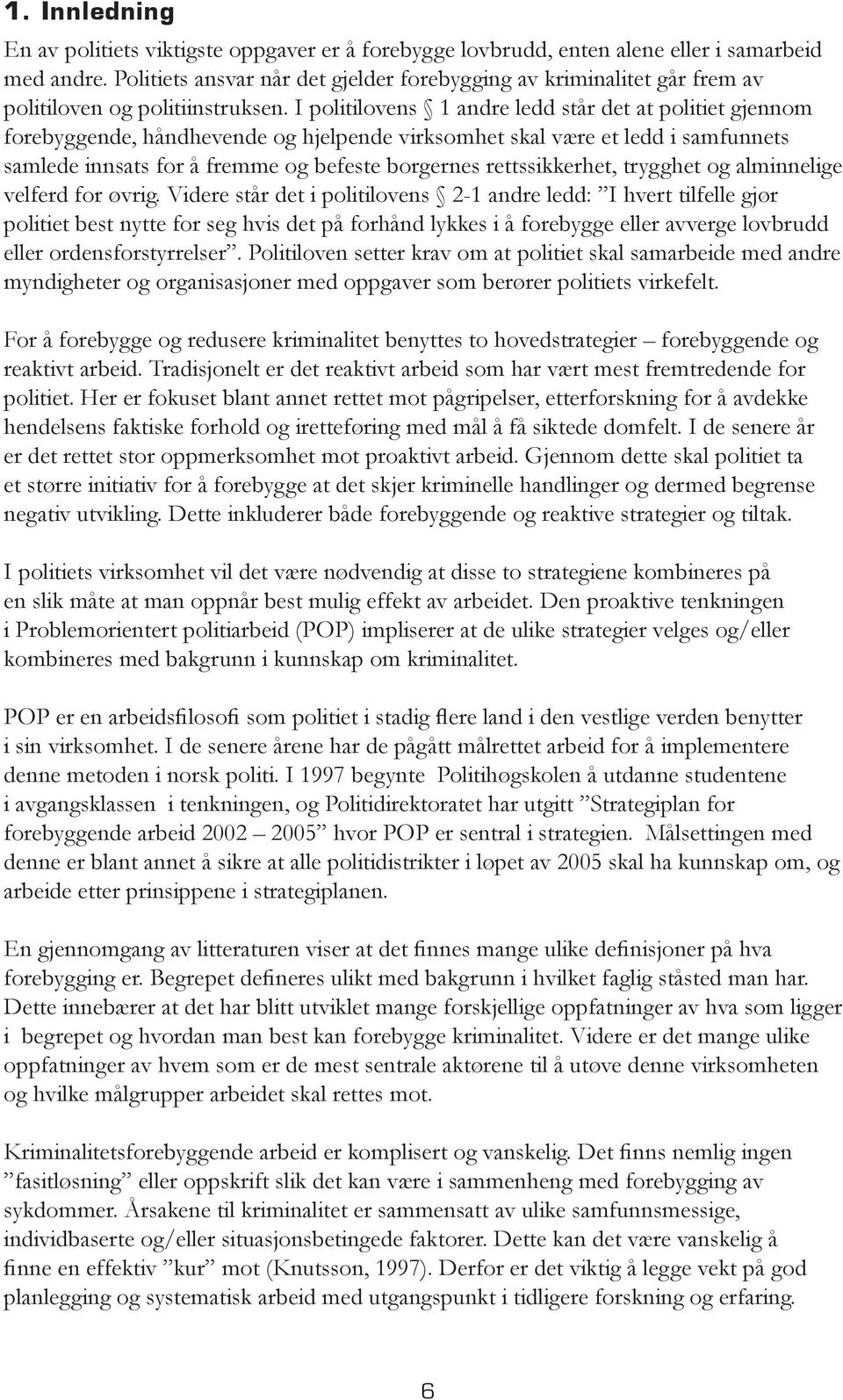 I politilovens 1 andre ledd står det at politiet gjennom forebyggende, håndhevende og hjelpende virksomhet skal være et ledd i samfunnets samlede innsats for å fremme og befeste borgernes