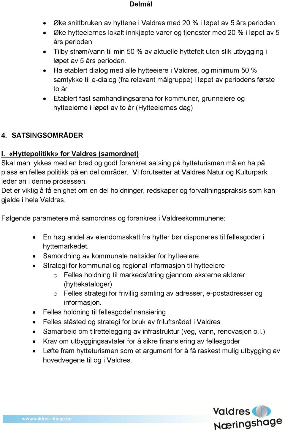 Ha etablert dialog med alle hytteeiere i Valdres, og minimum 50 % samtykke til e-dialog (fra relevant målgruppe) i løpet av periodens første to år Etablert fast samhandlingsarena for kommuner,