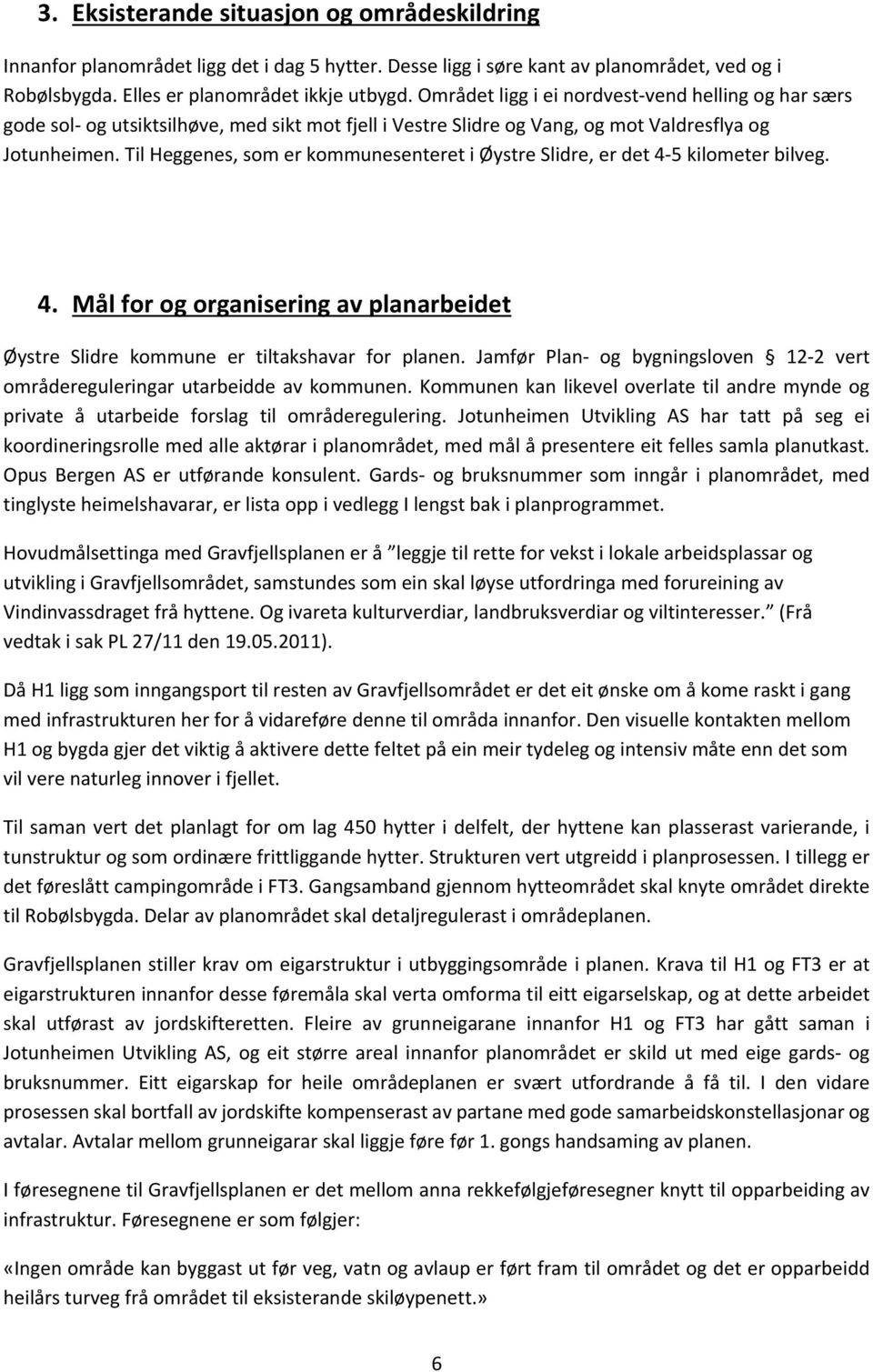 Til Heggenes, som er kommunesenteret i Øystre Slidre, er det 4 5 kilometer bilveg. 4. Mål for og organisering av planarbeidet Øystre Slidre kommune er tiltakshavar for planen.